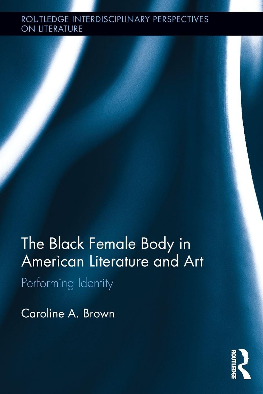 The Black Female Body in American Literature and Art (Routledge Interdisciplinary Perspectives on Literature)      1st Edition