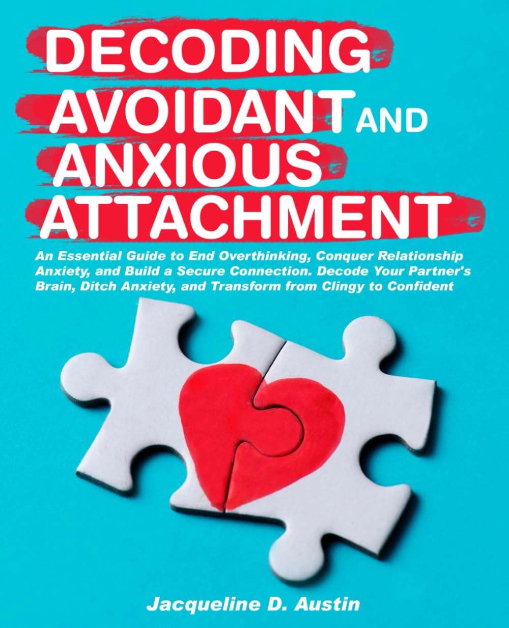 Decoding avoidant and anxious attachment: An Essential Guide to End Overthinking, Decode Your Partner's Brain, Conquer Relationship Anxiety and Transform from Clingy to Confident.