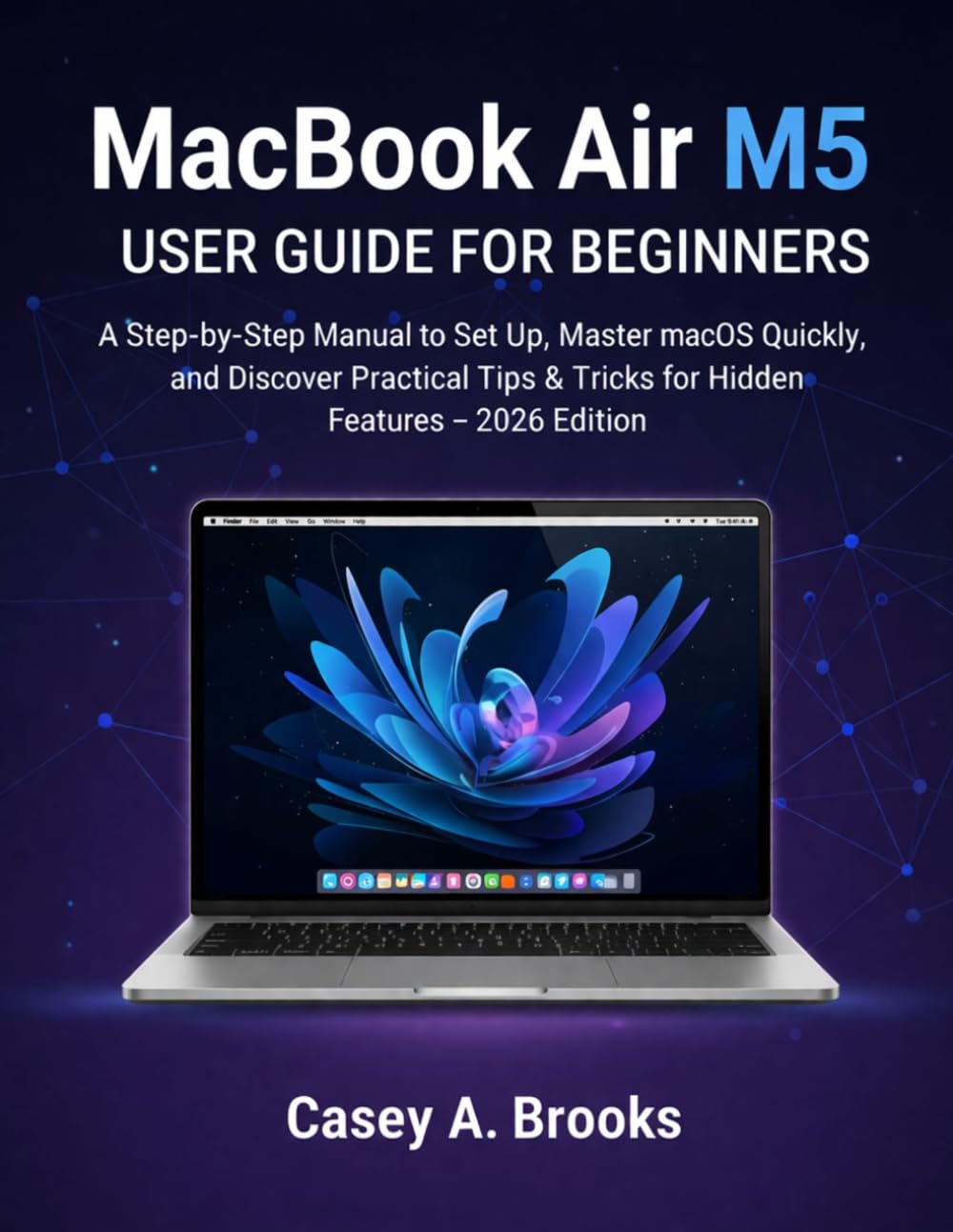 MacBook Air M5 User Guide for Beginners: A Step-by-Step Manual to Set Up, Master macOS Quickly, and Discover Practical Tips & Tricks for Hidden Features – 2026 Edition