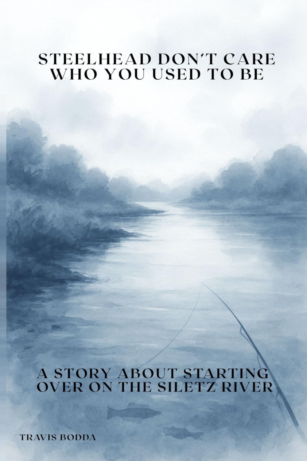 Steelhead Don’t Care Who You Used To Be: A Story About Starting Over On The Siletz River (The Siletz Reclamation Series)