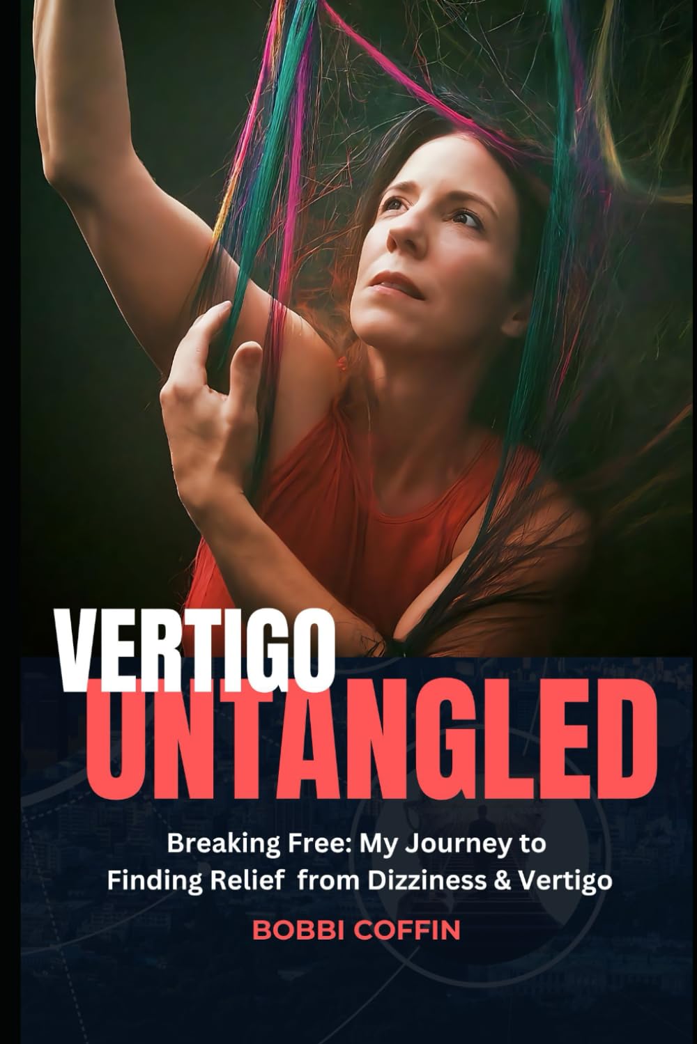 Vertigo Untangled: Breaking Free: My Journey to Finding Relief From Vertigo and Dizziness