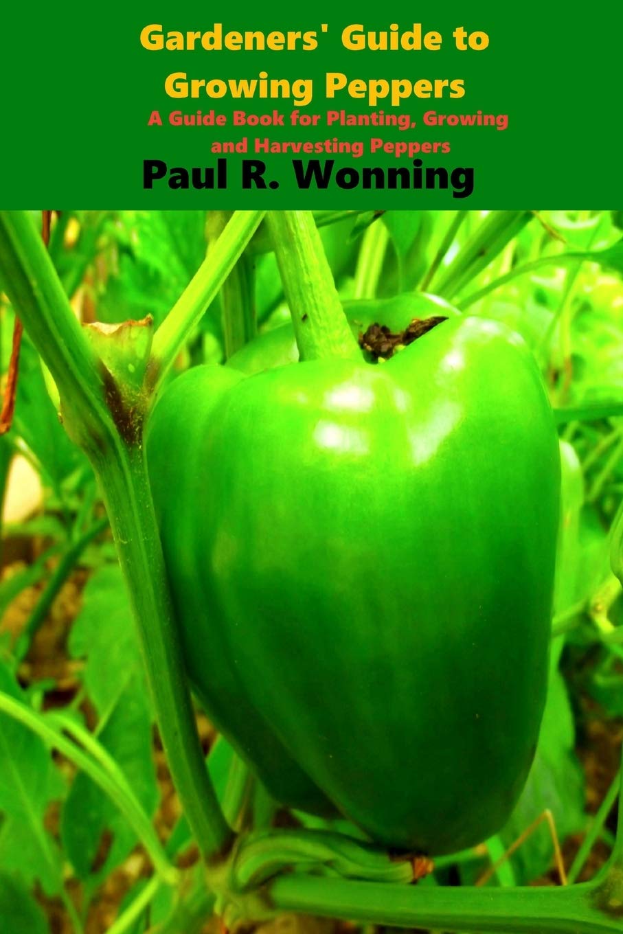 Gardener's Guide to the Pepper: A Guide Book for Planting, Growing and Harvesting Peppers: Volume 11 (Gardener's Guide to Growing Your Vegetable Garden)