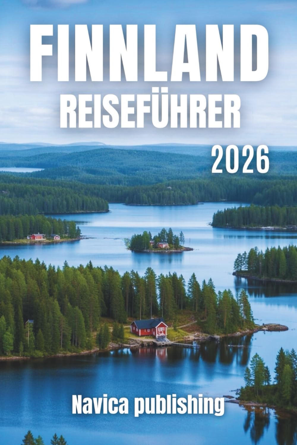FINNLAND REISEFÜHRER 2026: Ihr ultimativer Reiseführer zu Seen, Wäldern, Nordlichtern und kulturellen Schätzen