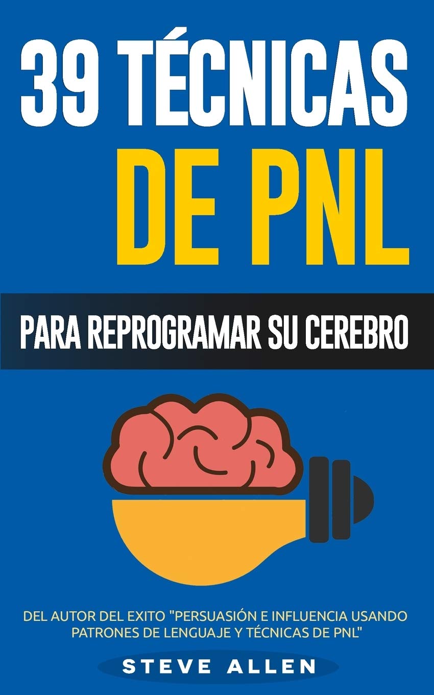 PNL - 39 Técnicas, Patrones y Estrategias de Programación Neurolinguistica para cambiar su vida y la de los demás: Las 39 técnicas más efectivas para Reprogramar su Cerebro con PNL