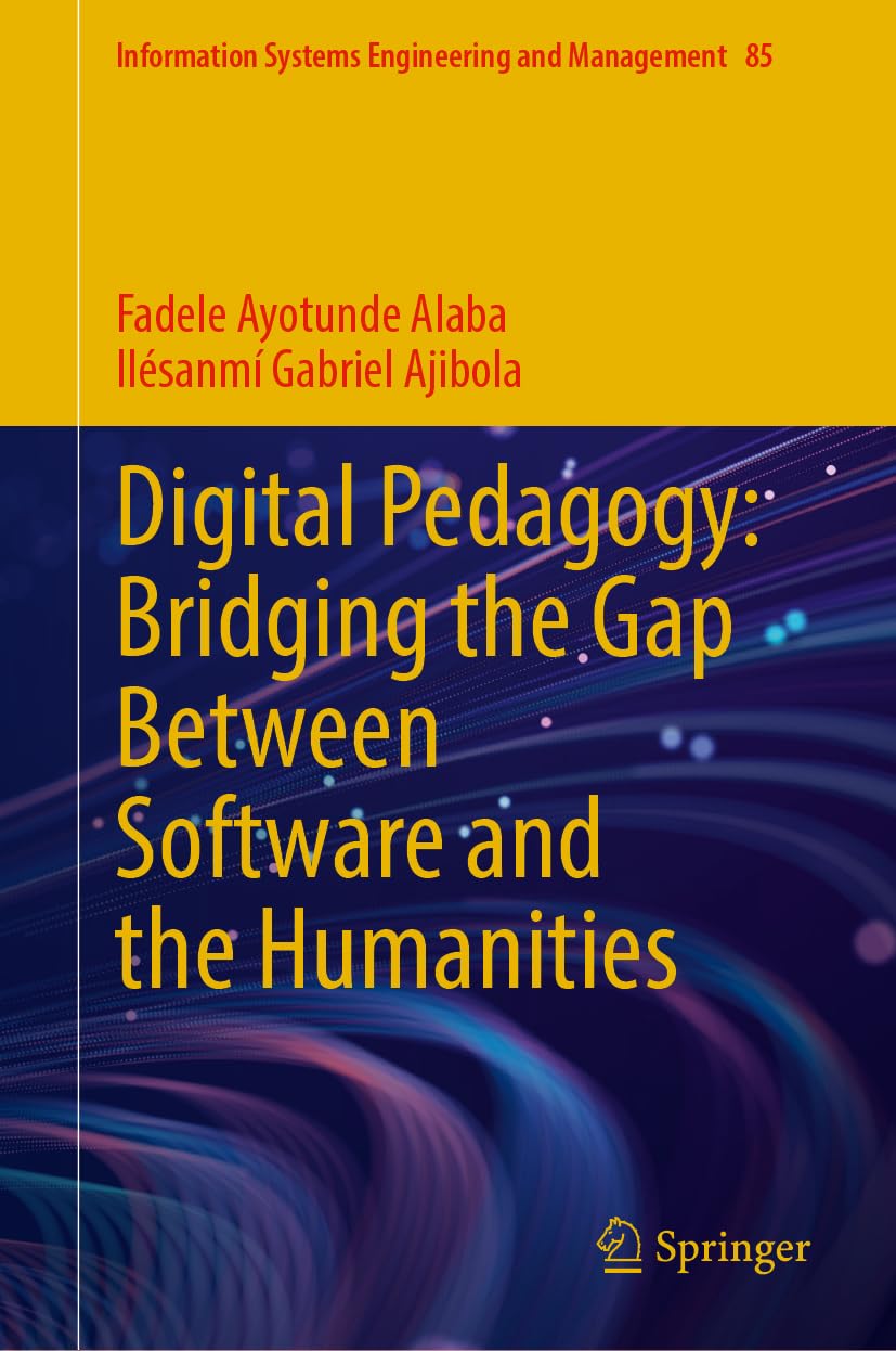 Digital Pedagogy: Bridging the Gap Between Software and the Humanities: 85 (Information Systems Engineering and Management, 85)
