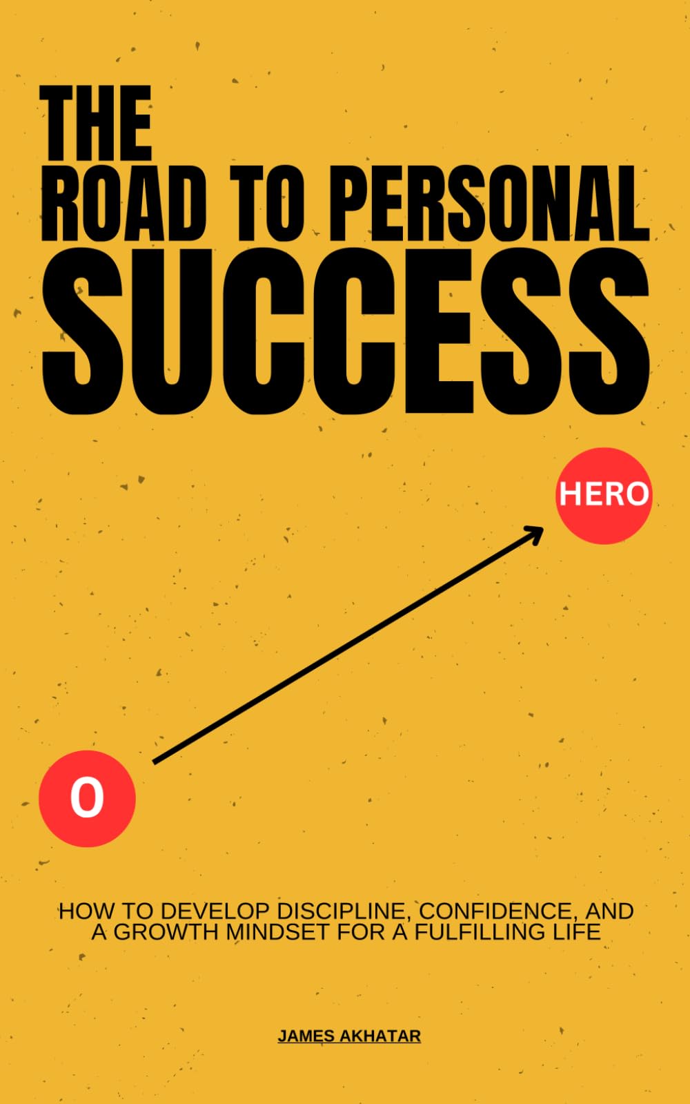 The Road to Personal Success:: How to Develop Discipline, Confidence, and a Growth Mindset for a Fulfilling Life