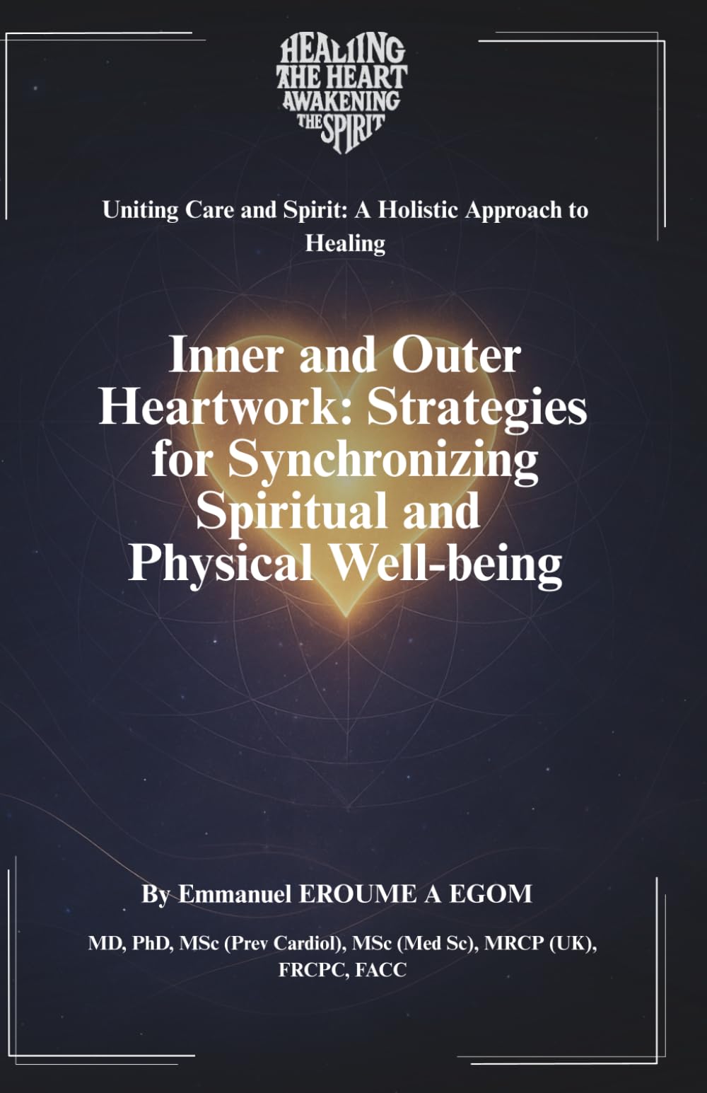 Inner and Outer Heartwork: Strategies for Synchronizing Spiritual and Physical Well-Being (Uniting Care and Spirit: A Holistic Approach to Healing)