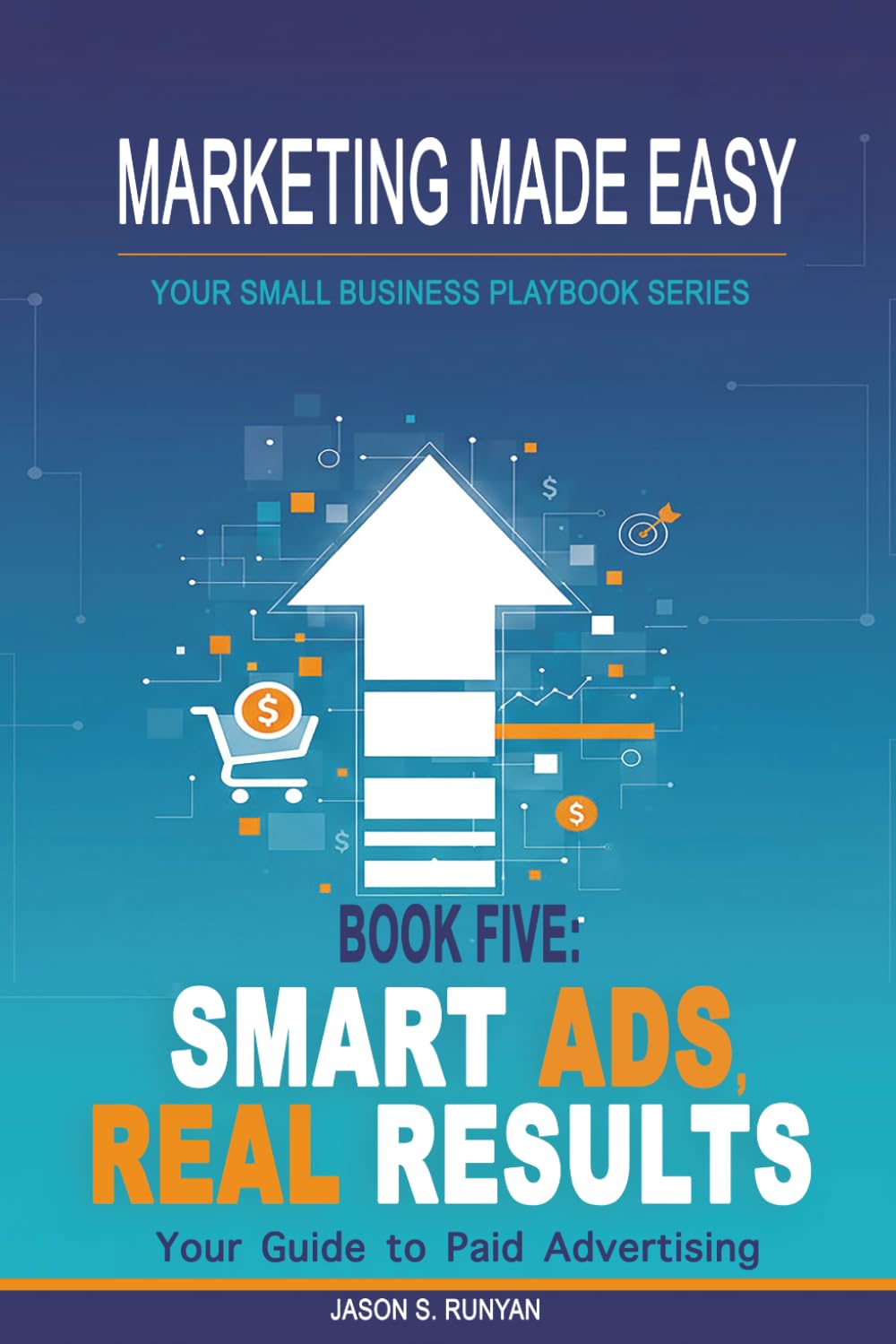Smart Ads, Real Results: Your Guide to Paid Advertising (Marketing Made Easy: Your Small Business Playbook)