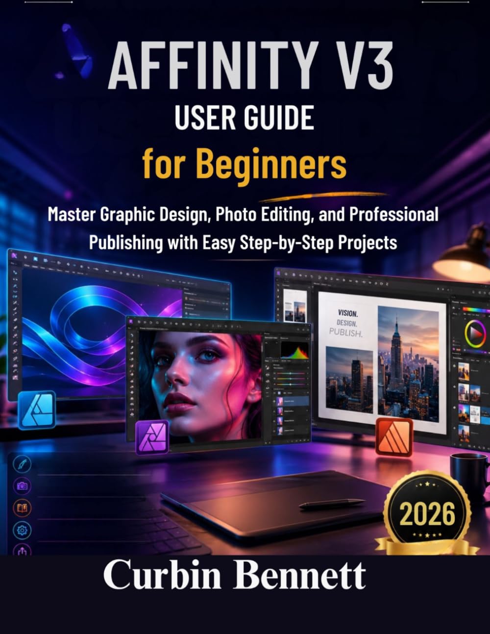 Affinity V3 User Guide for Beginners: Master Graphic Design, Photo Editing, and Professional Publishing with Easy Step-by-Step Projects
