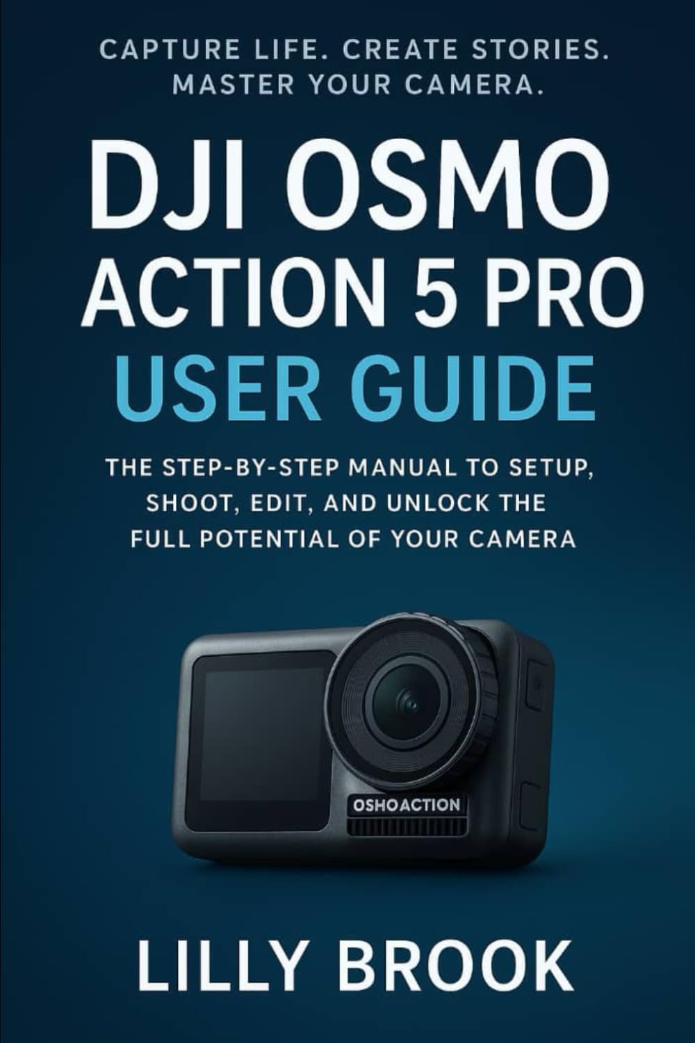 DJI Osmo Action 5 Pro User Guide: The Step-by-Step Manual to Setup, Shoot, Edit, and Unlock the Full Potential of Your Camera