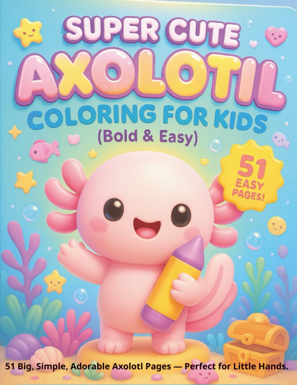 Super Cute Axolotl Coloring for Kids (Bold & Easy): 51 Big, Simple, Adorable Axolotl Pages — Perfect for Little Hands.