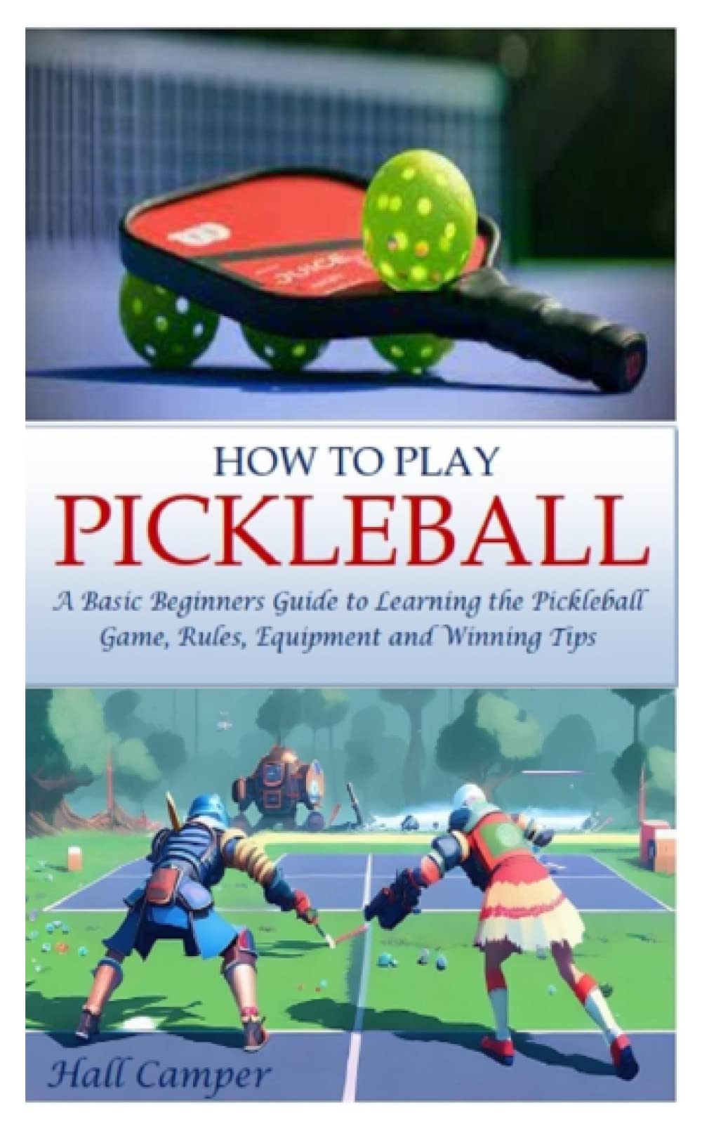 HOW TO PLAY PICKLEBALL: A Basic Beginners Guide to Learning the Pickleball Game, Rules, Equipment and Winning Tips