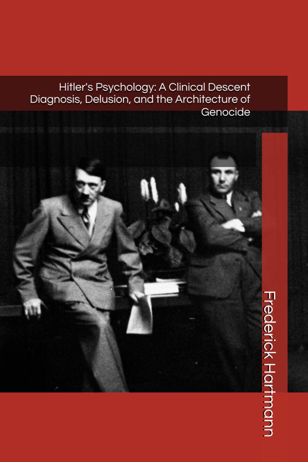 Hitler's Psychology: A Clinical Descent Diagnosis, Delusion, and the Architecture of Genocide (THE HITLER TRILOGY. Psychology, Love, Power and the Fall of the Third Reich)