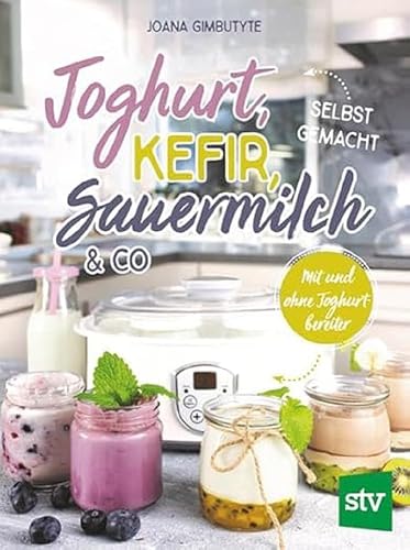 Joghurt, Kefir, Sauermilch &amp; Co selbst gemacht: Mit und ohne Joghurtbereiter