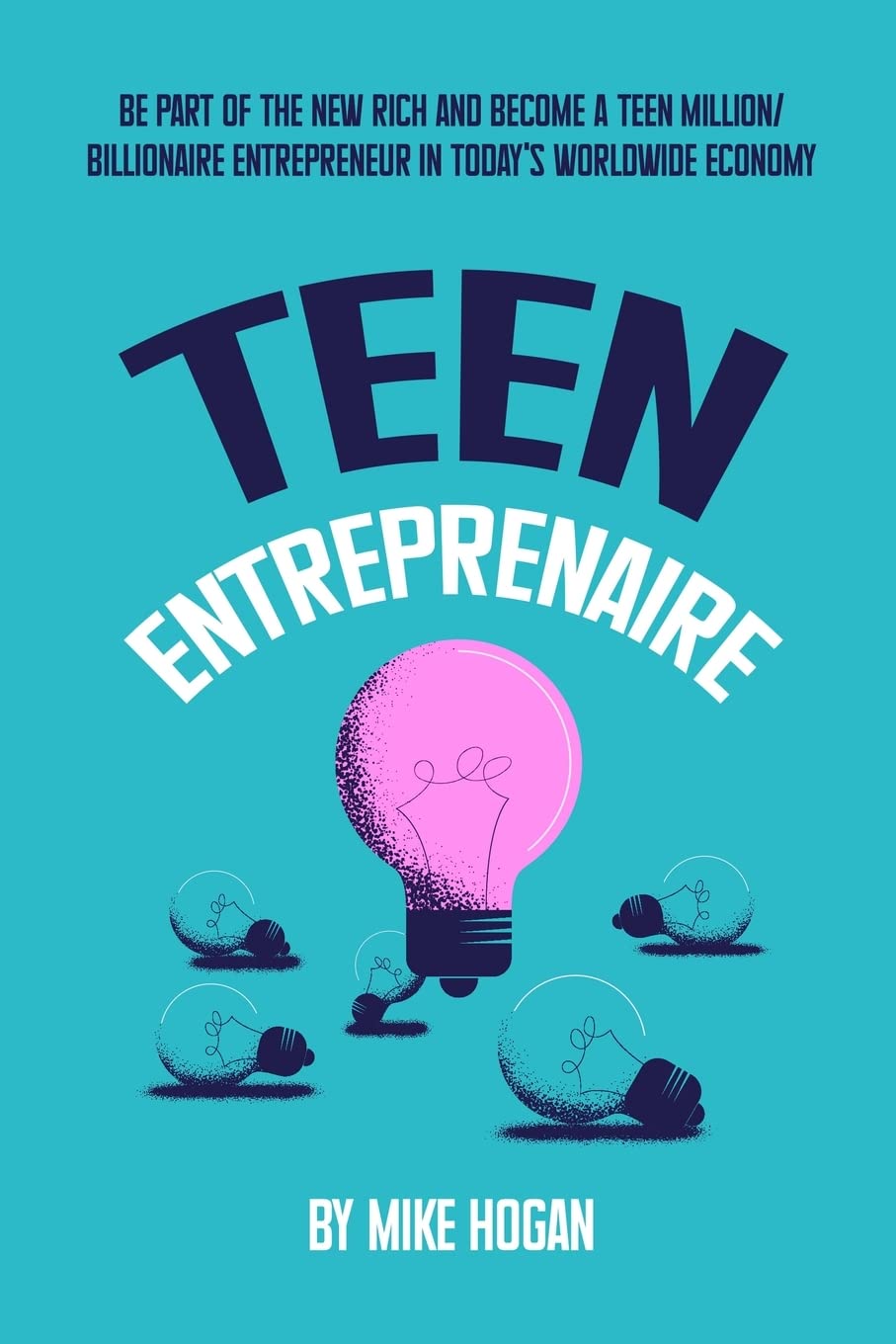 Teen Entreprenaire: Be Part of the New Rich and Become a Teen Million/Billionaire Entrepreneur in Today's Worldwide Economy