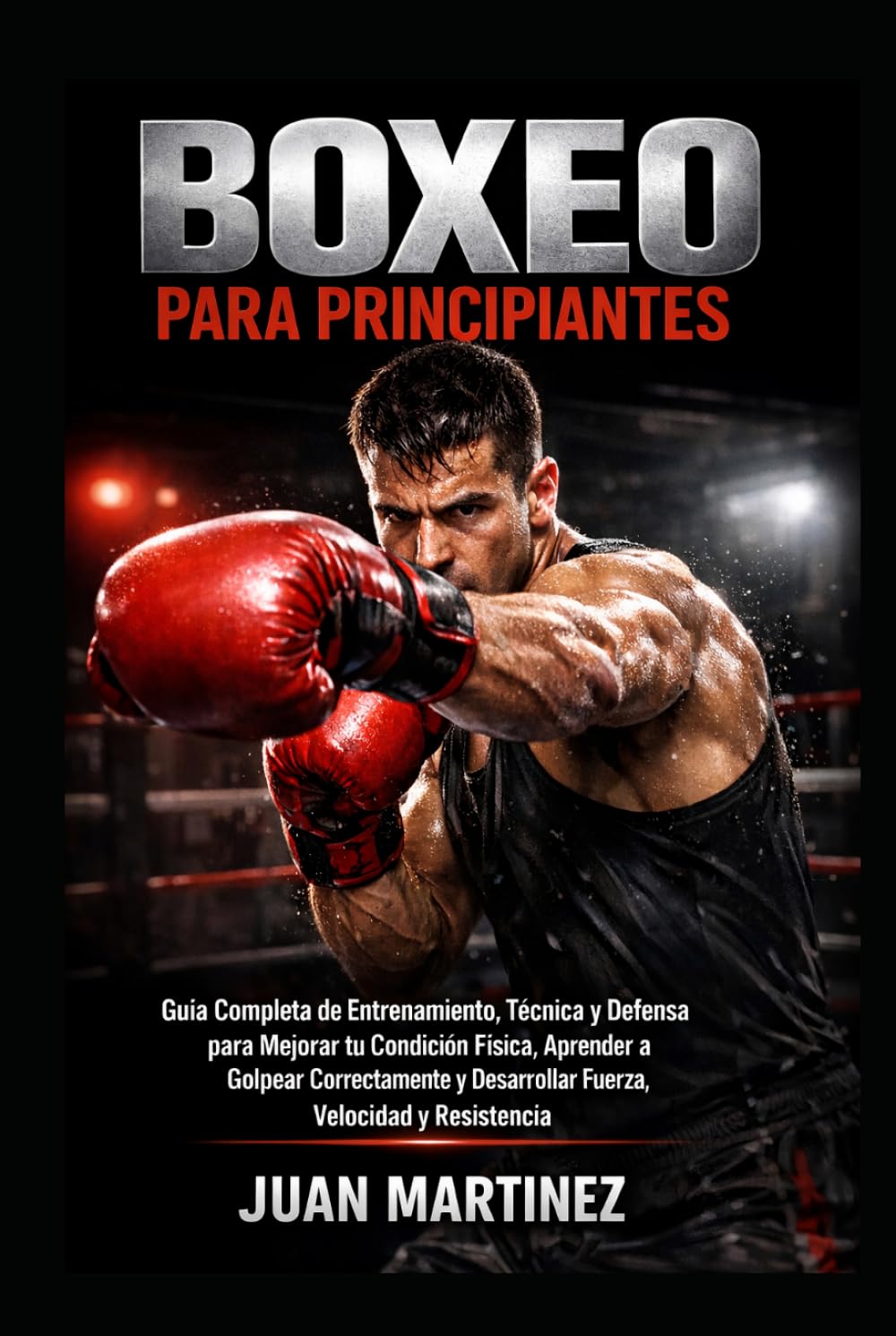 Boxeo para Principiantes: Guía Completa de Entrenamiento, Técnica y Defensa para Mejorar tu Condición Física, Aprender a Golpear Correctamente y Desarrollar Fuerza, Velocidad y Resistencia