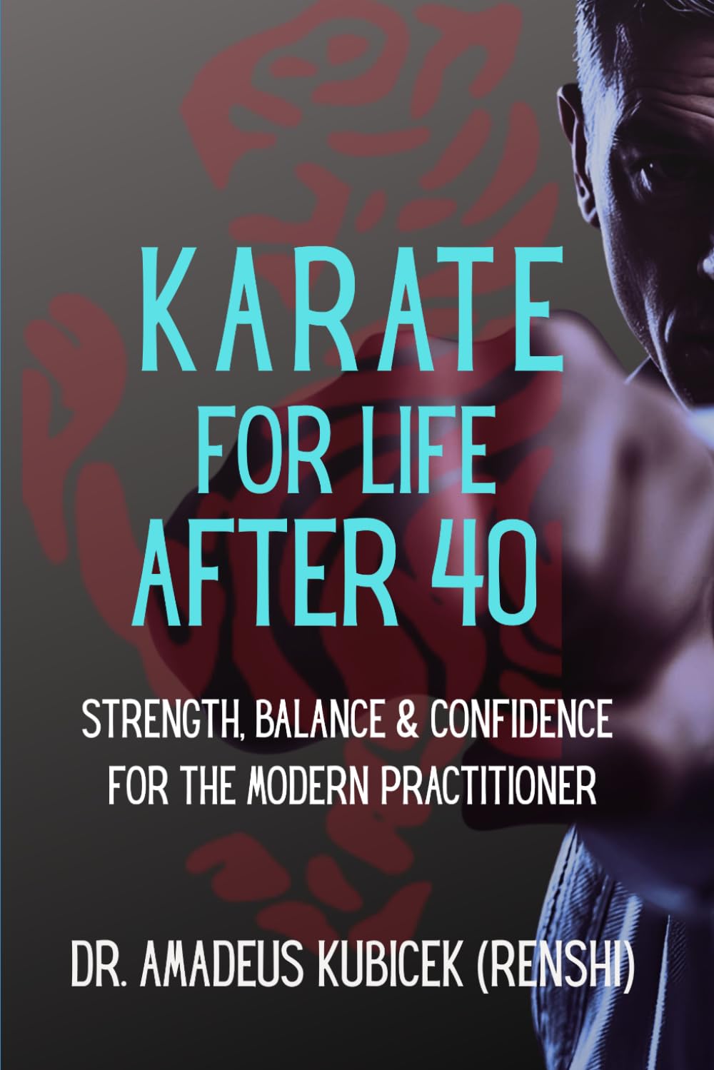 Karate for Life After 40: Strength, Balance & Confidence for the Modern Practitioner: 6 (Karate for Life Series: Harmony for Mind, Body, Spirit)