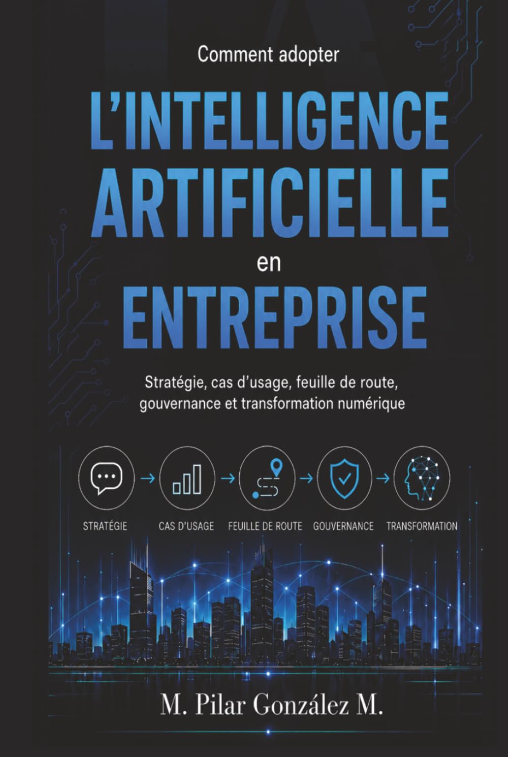 Comment adopter l’intelligence artificielle en entreprise: Stratégie, cas d’usage, feuille de route, gouvernance et transformation numérique (L’intelligence artificielle au XXIe siècle)