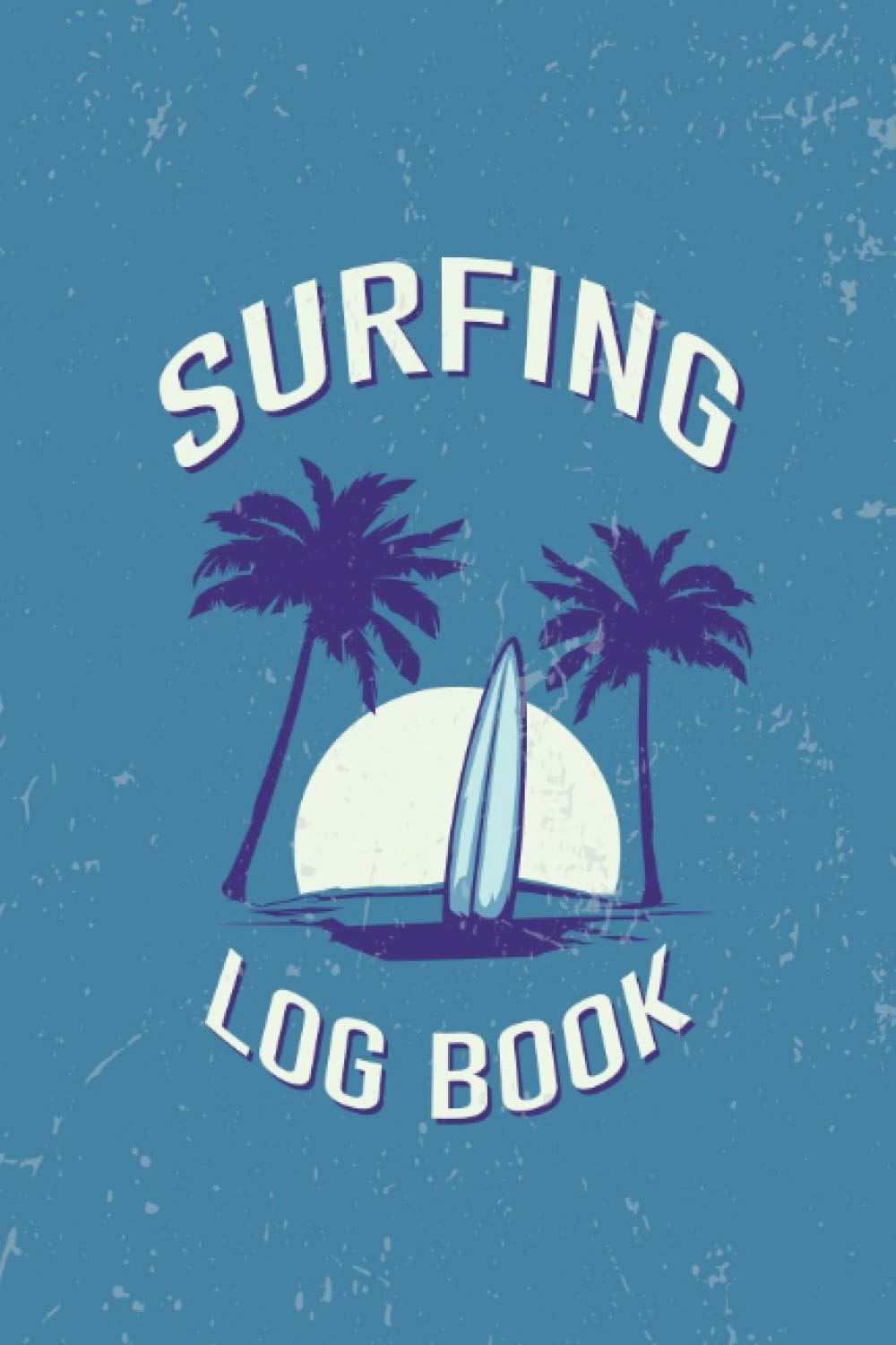 Surfing Log Book: Surf Journal to Record Surfing Achievements and Experiences / Record Your Daily Surf Sessions and Track Your Board, Equipment, Tide, ... Size, Water Condition and More, 6x9 120 Pages