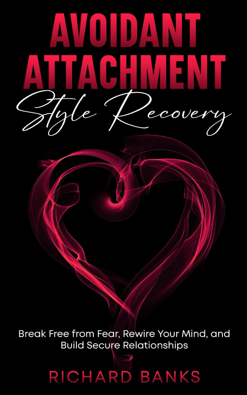 Avoidant Attachment Style Recovery: Break Free from Fear, Rewire Your Mind, and Build Secure Relationships (The Secure Attachment Series: Building Healthy Relationships with Attachment Theory)