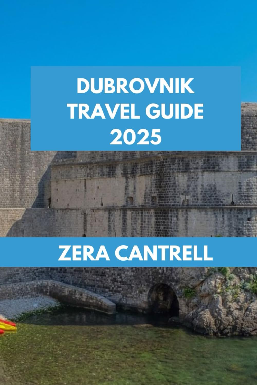 DUBROVNIK TRAVEL GUIDE: Dubrovnik Revealed: Insider Tips and Local Secrets for an Unforgettable Visit. (ZERA CANTRELL TRAVEL GUIDES BOOK SERIES)