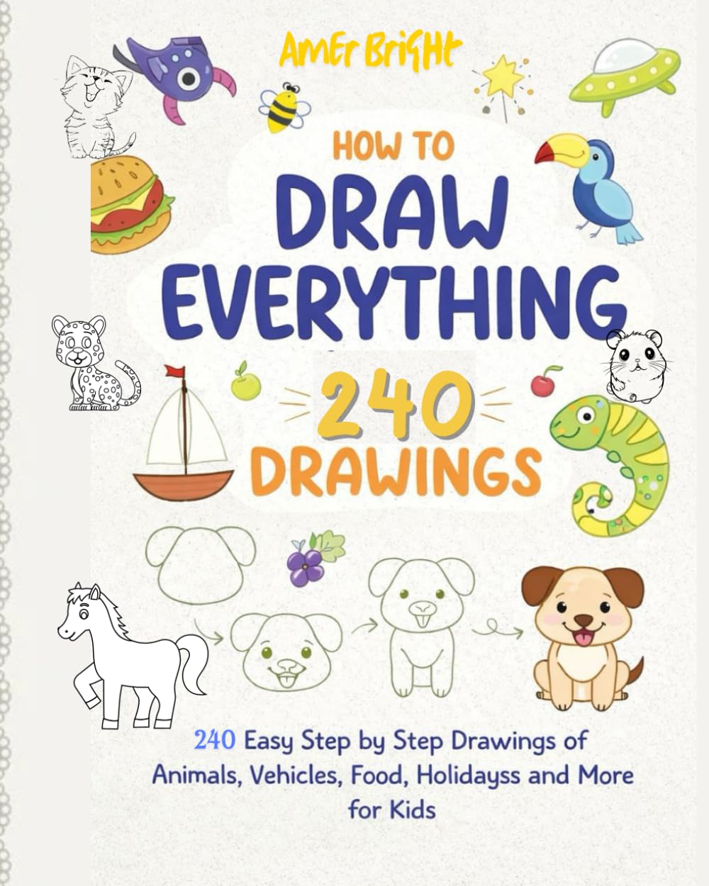 How to Draw Everything: 240 Pages Easy Step-by-Step Drawings for Kids Animals, Vehicles, Food, Holidays & More | Fun Drawing Book for Beginners
