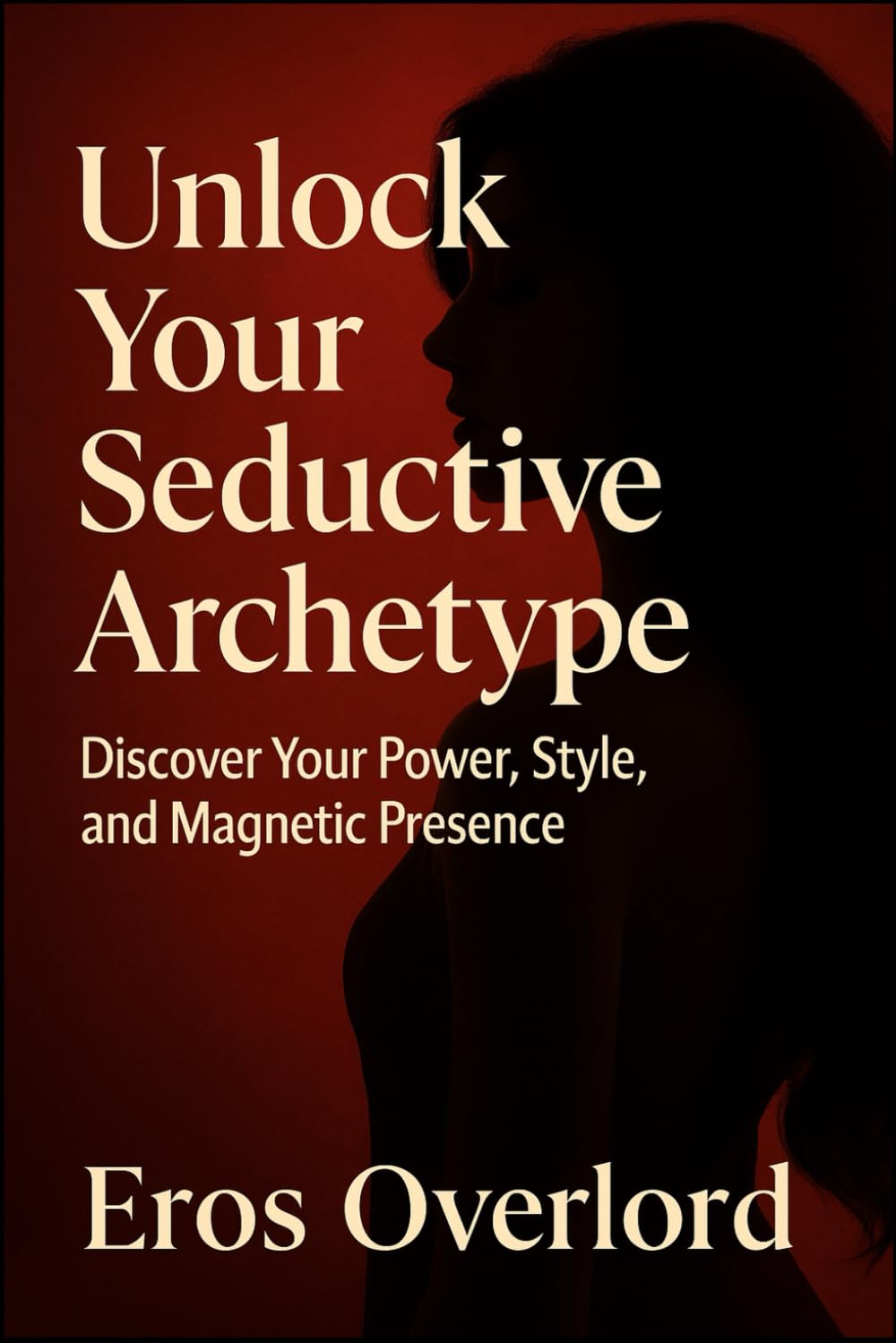 Unlock Your Seductive Archetype: Discover Your Power, Style, and Magnetic Presence by Eros overlord