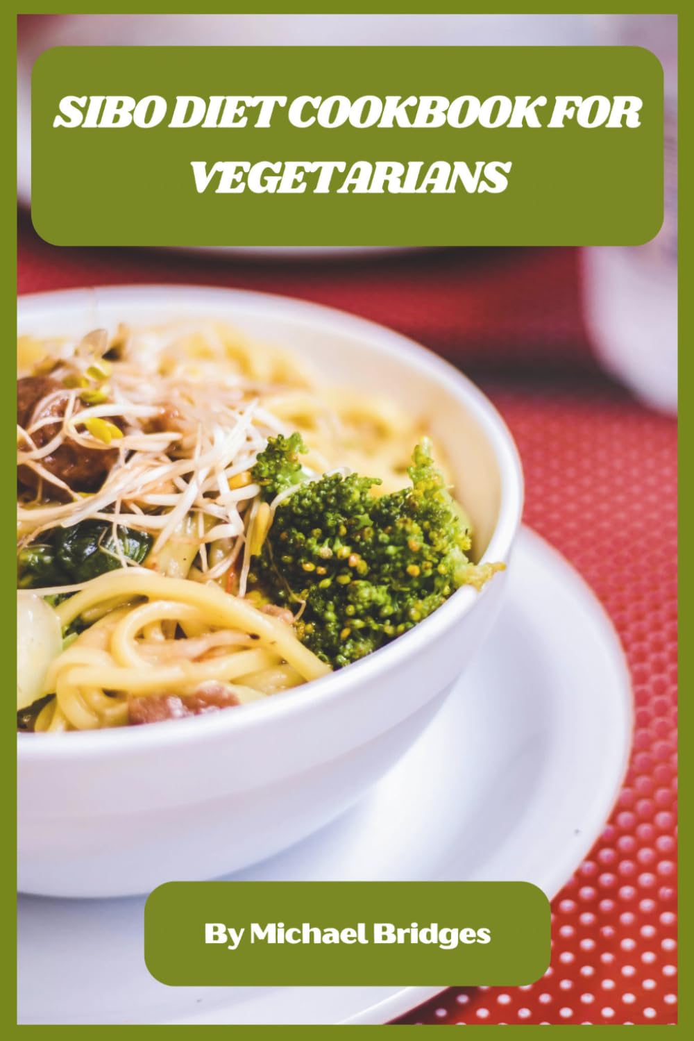 SIBO Diet Cookbook for Vegetarians: Gut-Friendly Plant-Based Recipes to Reduce Bloating, Restore Digestive Balance, and Support a Healthier Microbiome Naturally