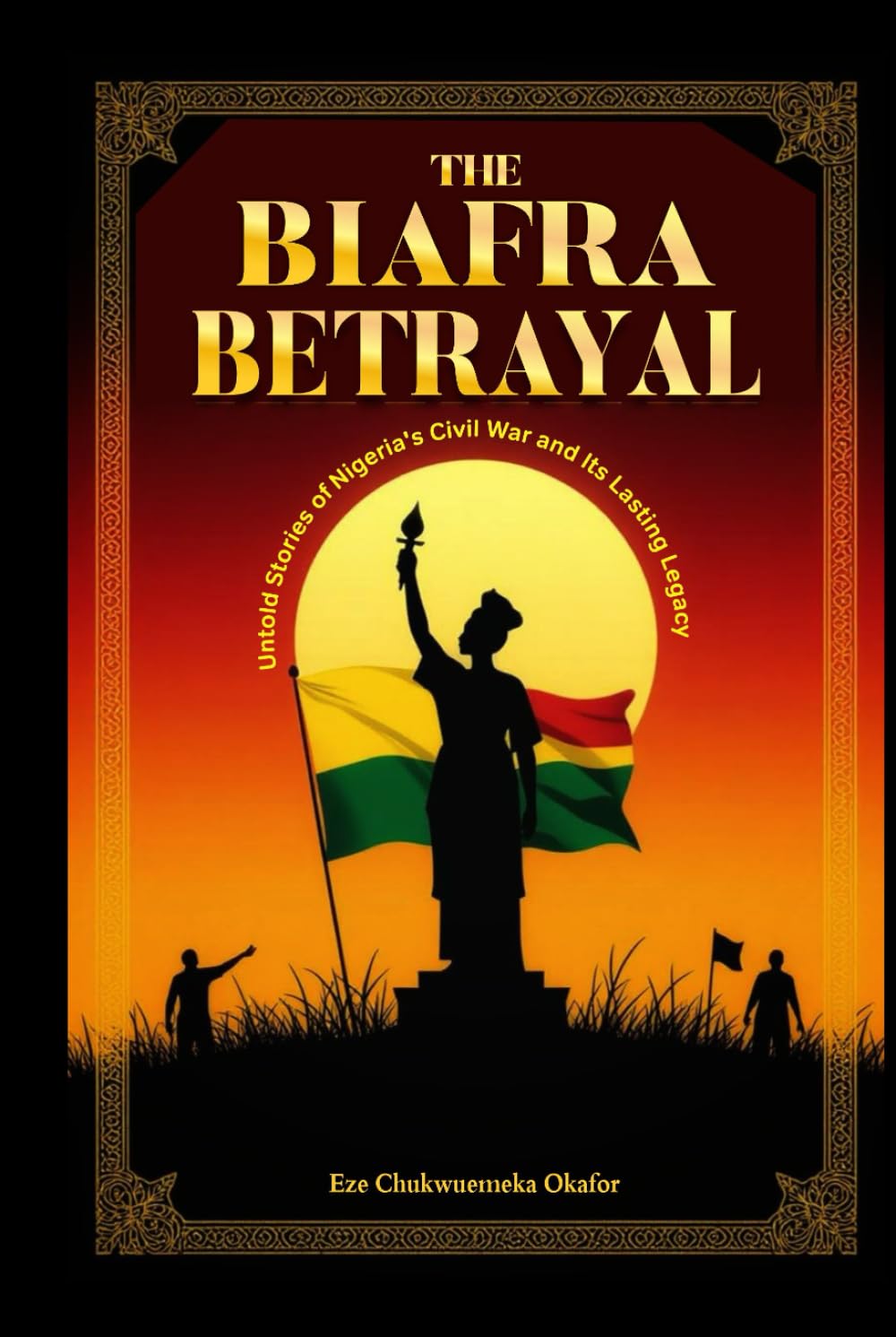 The Biafra Betrayal: Untold Stories of Nigeria's Civil War and Its Lasting Legacy (Chronicles of Nigeria's Past Series)