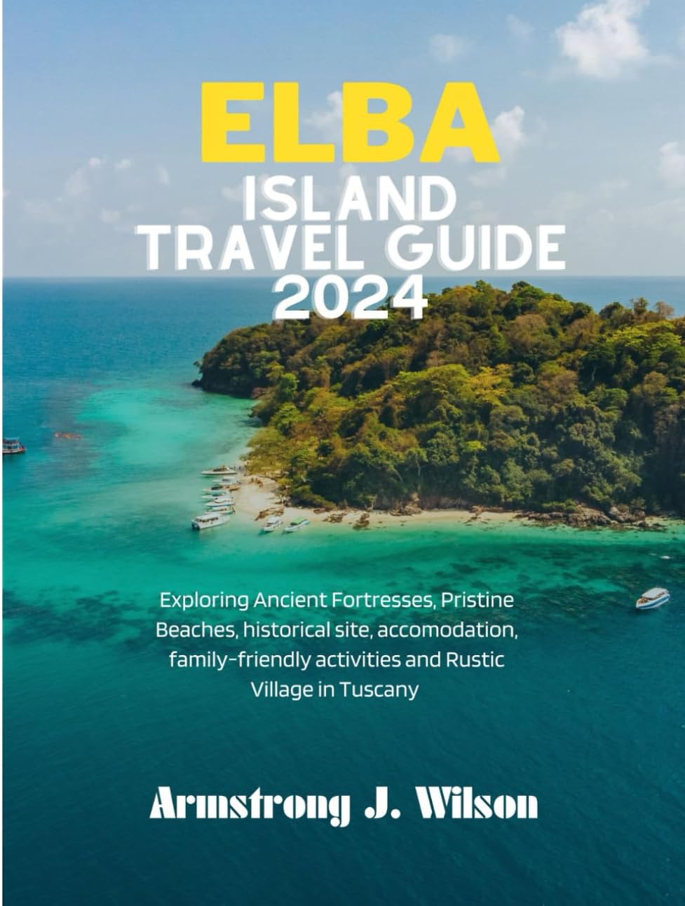 ELBA ISLAND TRAVEL GUIDE 2024: Exploring Ancient Fortresses, Pristine Beaches, historical site, accomodation, family-friendly activities and Rustic Village in Tuscany