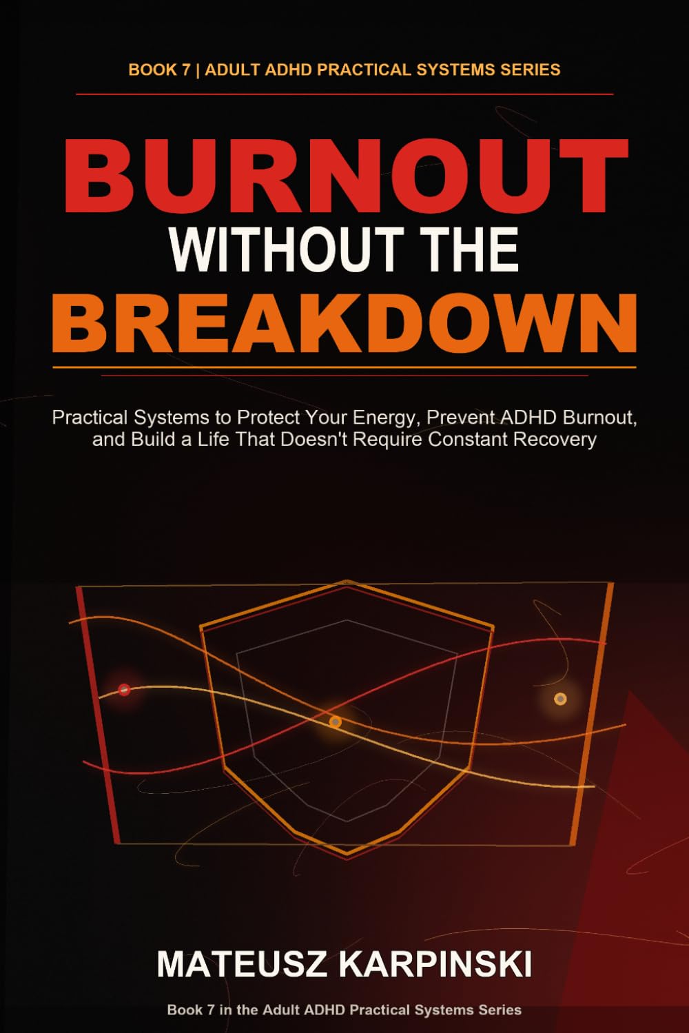 Burnout Without the Breakdown: Practical Systems to Protect Your Energy, Prevent ADHD Burnout, and Build a Life That Doesn't Require Constant Recovery (Adult ADHD Practical Systems)