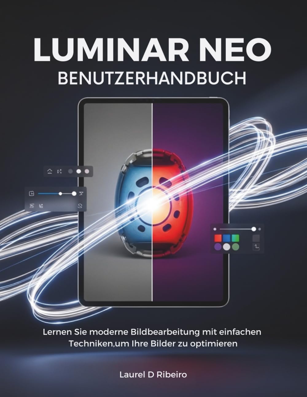 LUMINAR NEO BENUTZERHANDBUCH: Lernen Sie moderne Bildbearbeitung mit einfachen Techniken,um Ihre Bilder zu optimieren