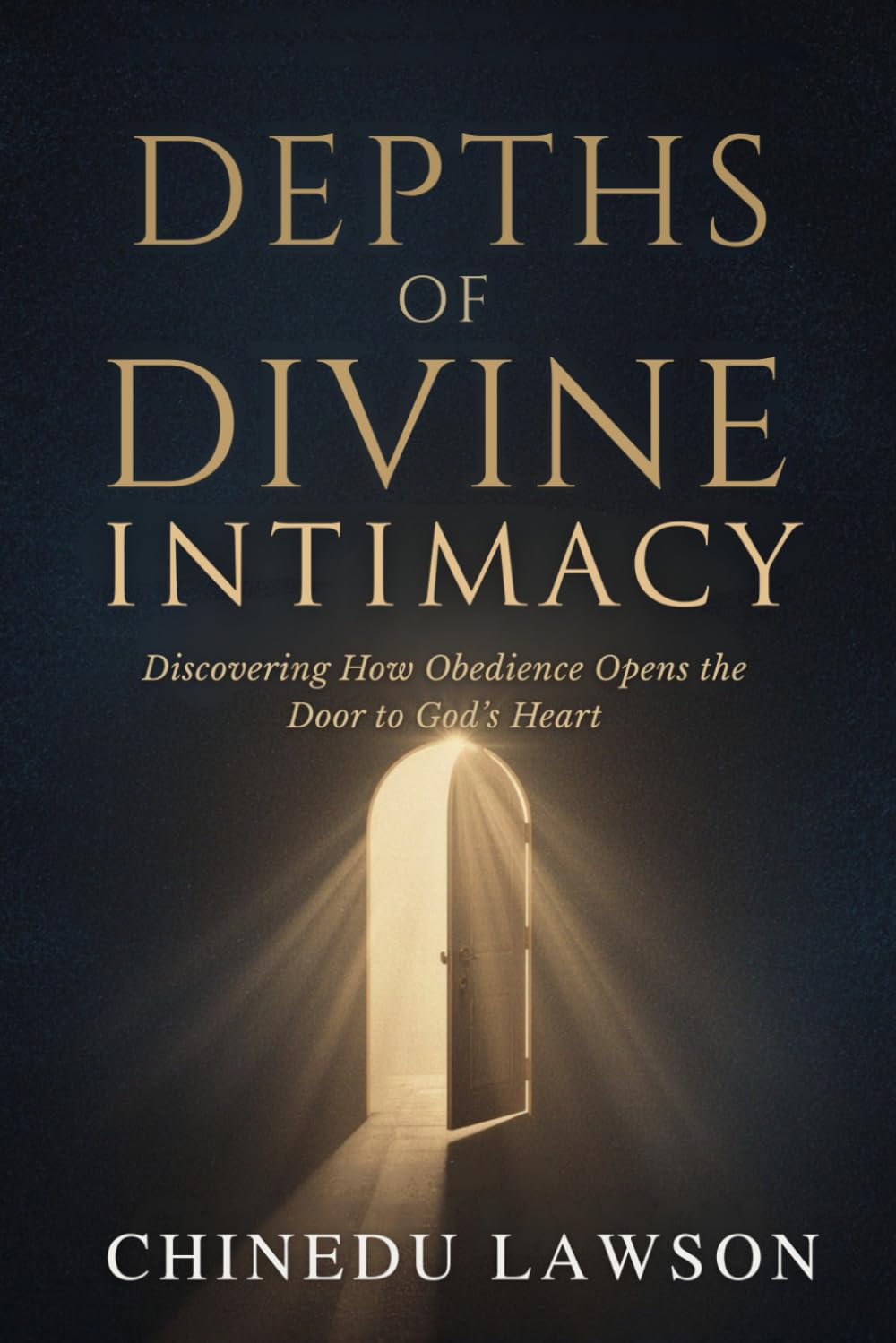 Depths of Divine Intimacy: Discovering How Obedience Opens the Door to God’s Heart (Divine Power, Elevation & Supernatural Advancement)