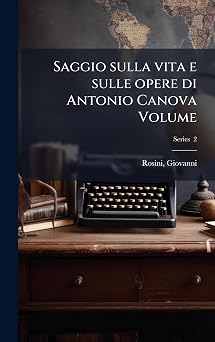 Saggio sulla vita e sulle opere di Antonio Canova Volume Italian Edition