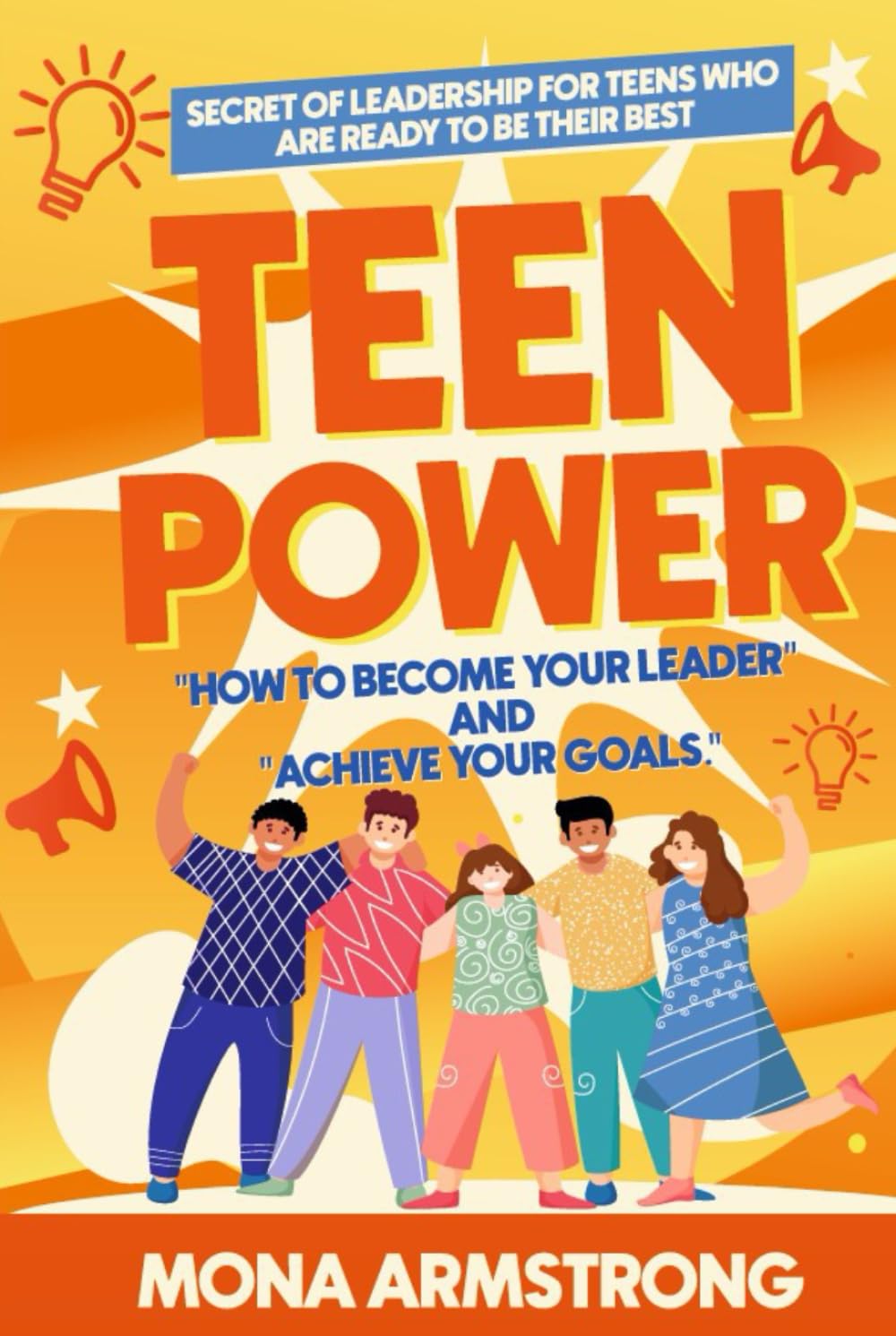 Teen Power: How to Become a Leader and Achieve Your Goals: Secrets of Leadership for Teens Who Are Ready to Be Their Best