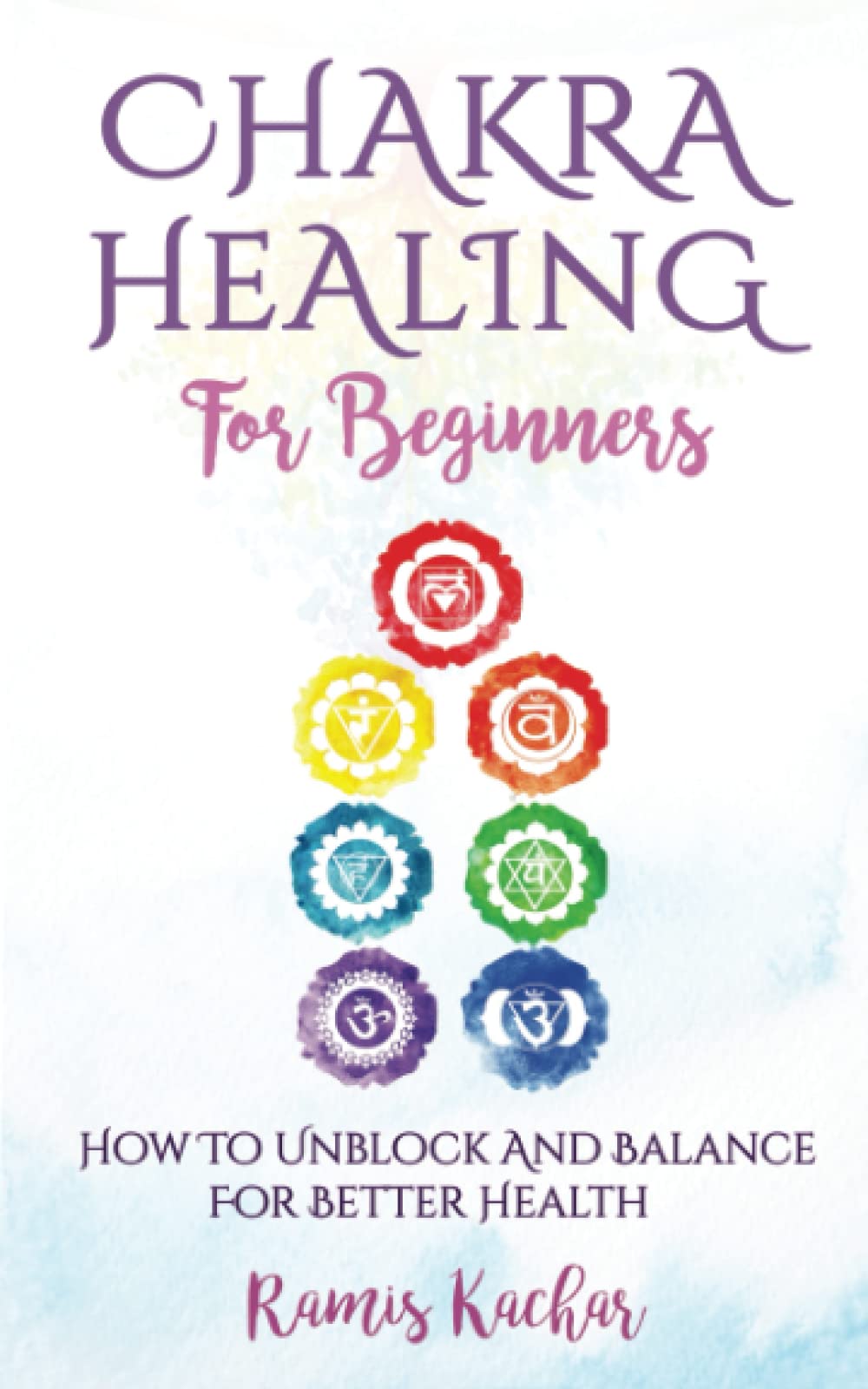 Chakra Healing For Beginners: How To Unblock And Balance For Better Health.
