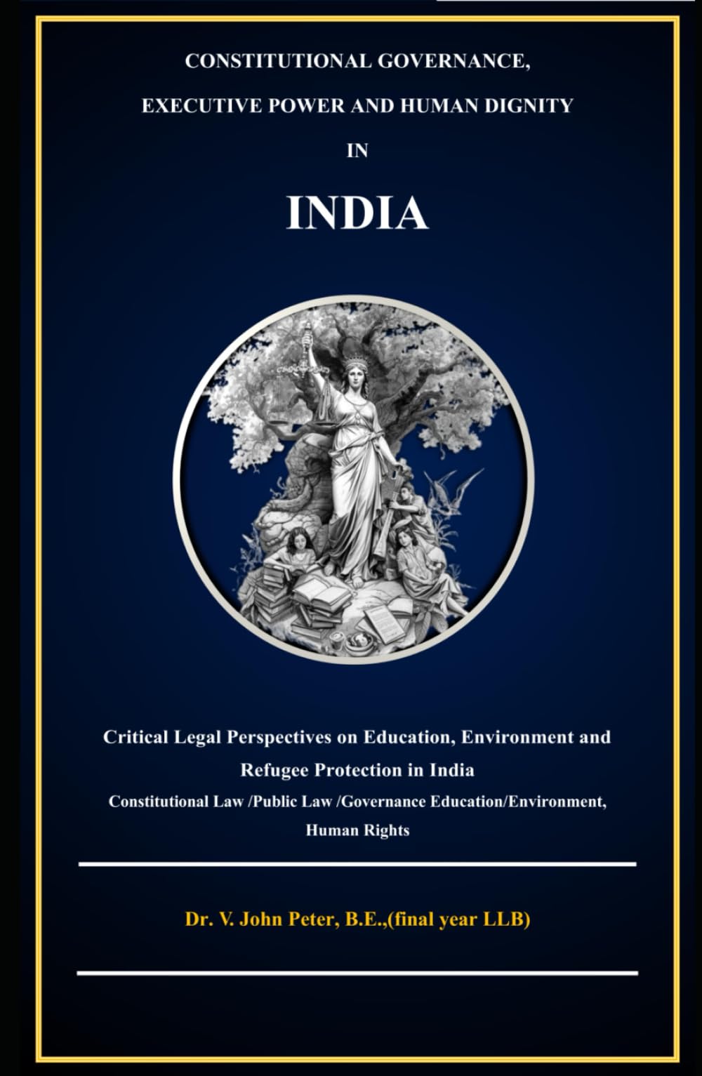 CONSTITUTIONAL GOVERNANCE, EXECUTIVE POWER AND HUMAN DIGNITY IN INDIA: A Critical Legal Study of Education, Environment and Refugee protection