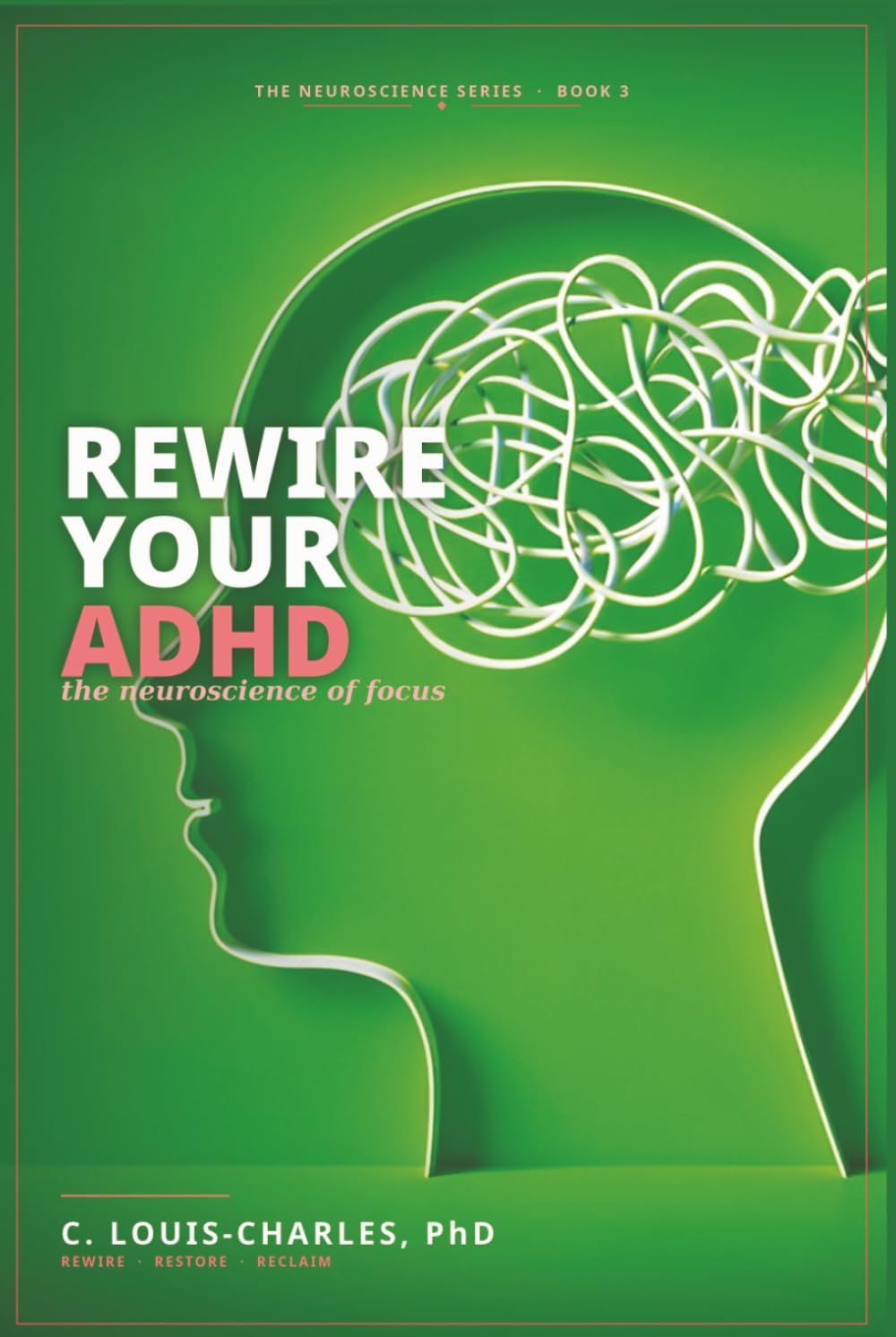 Rewire Your ADHD: The Neuroscience of Focus (Rewire Your Brain and Rewire Your Life)