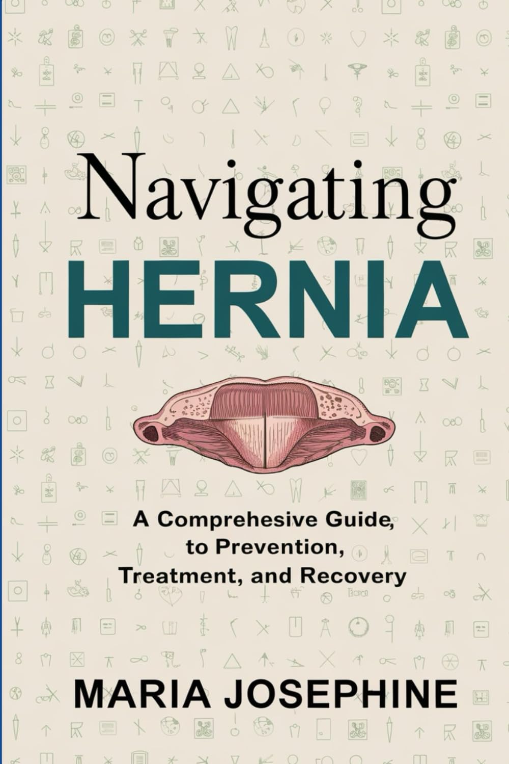 NAVIGATING HERNIA: A Comprehensive Guide to Prevention, Treatment, and Recovery