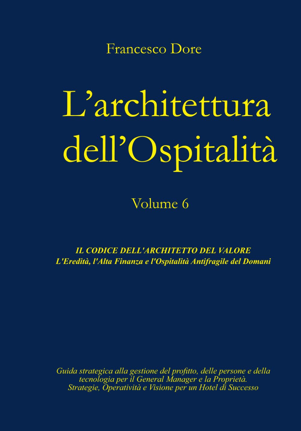 L'Architettura dell'Ospitalità': Volume 6 - IL CODICE DELL'ARCHITETTO DEL VALORE L'Eredità, l'Alta Finanza e l'Ospitalità Antifragile del Domani