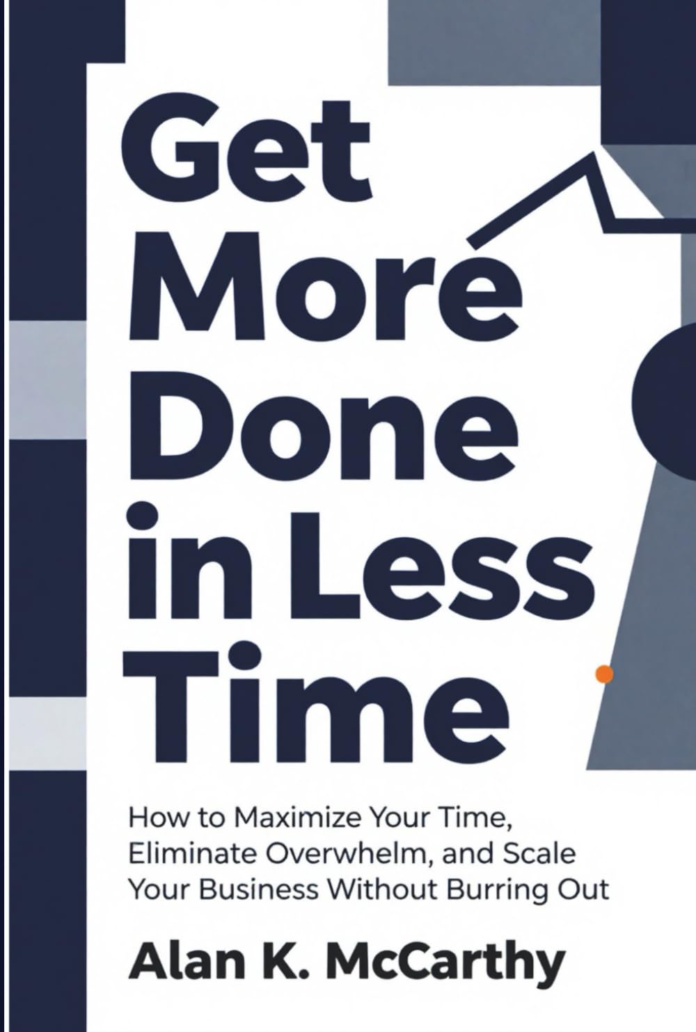 Get More Done in Less Time: How to Maximize Your Time, Eliminate Overwhelm, and Scale Your Business Without Burning Out. (Productivity Hacks for Entrepreneurs)