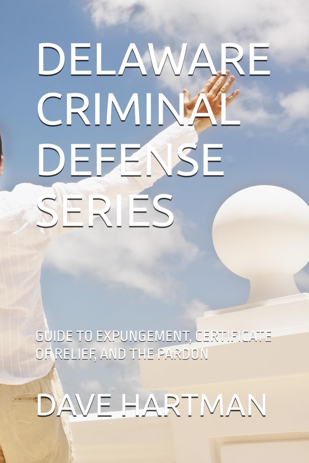 DELAWARE CRIMINAL DEFENSE SERIES: GUIDE TO EXPUNGEMENT, CERTIFICATE OF RELIEF, AND THE PARDON