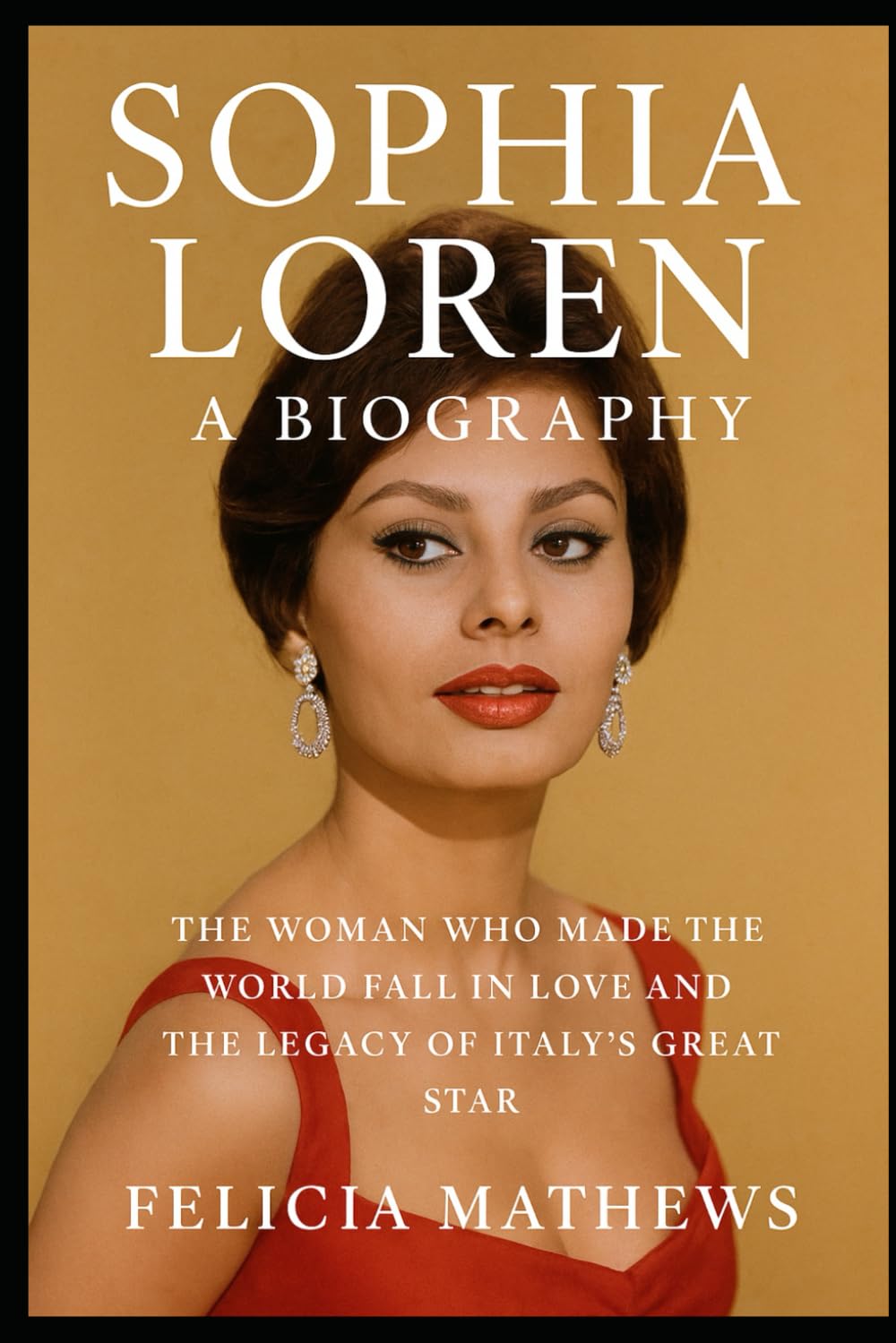 Sophia Loren: A Biography: The Woman Who Made the World Fall in Love and the legacy of Italy’s Great Star