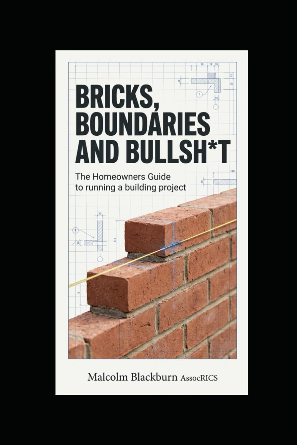 BRICKS, BOUNDARIES & BULLSH*T: The Homeowner's Complete Guide to Controlling a Building Contract