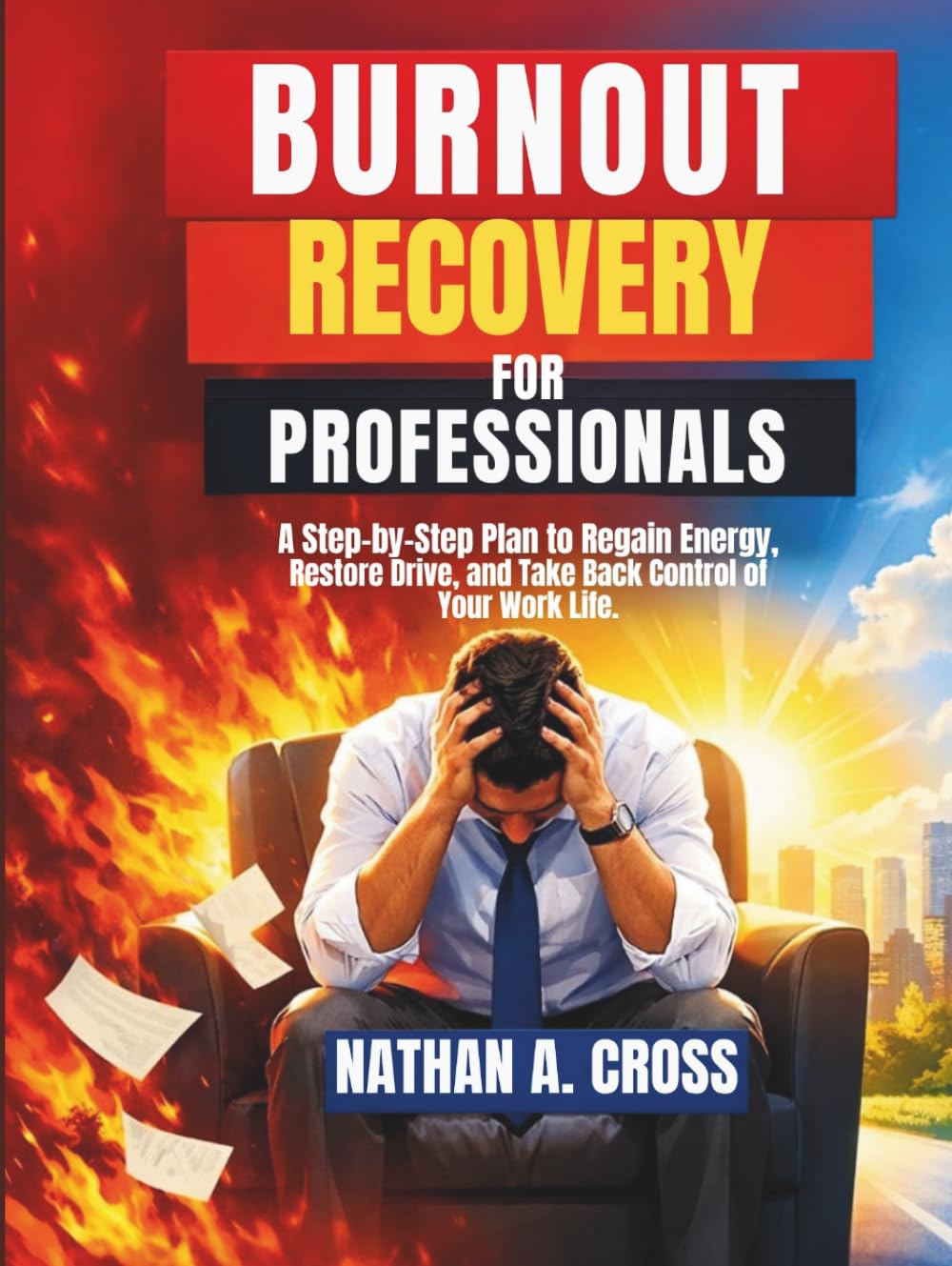 Burnout Recovery for Professionals: A Step-by-Step Plan to Regain Energy, Restore Drive, and Take Back Control of Your Work Life