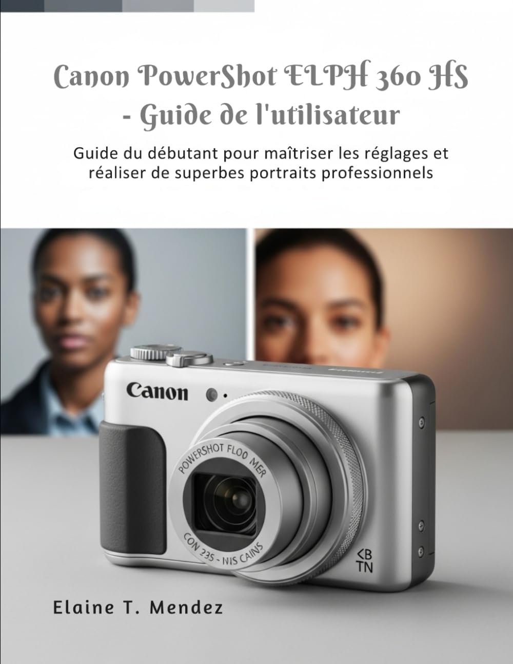 Guide d'utilisation du Canon PowerShot ELPH 360 HS: Guide du débutant pour maîtriser les réglages et réaliser de superbes portraits professionnels