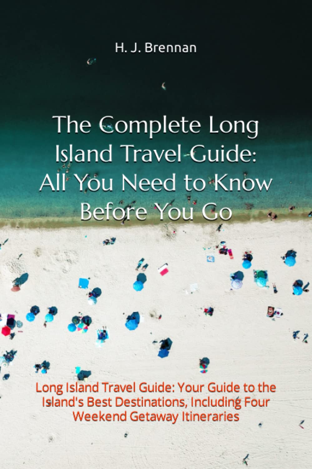 The Complete Long Island Travel Guide: All You Need to Know Before You Go: Long Island Travel Guide: Your Guide to the Island's Best Destinations, Including Four Weekend Getaway Itineraries