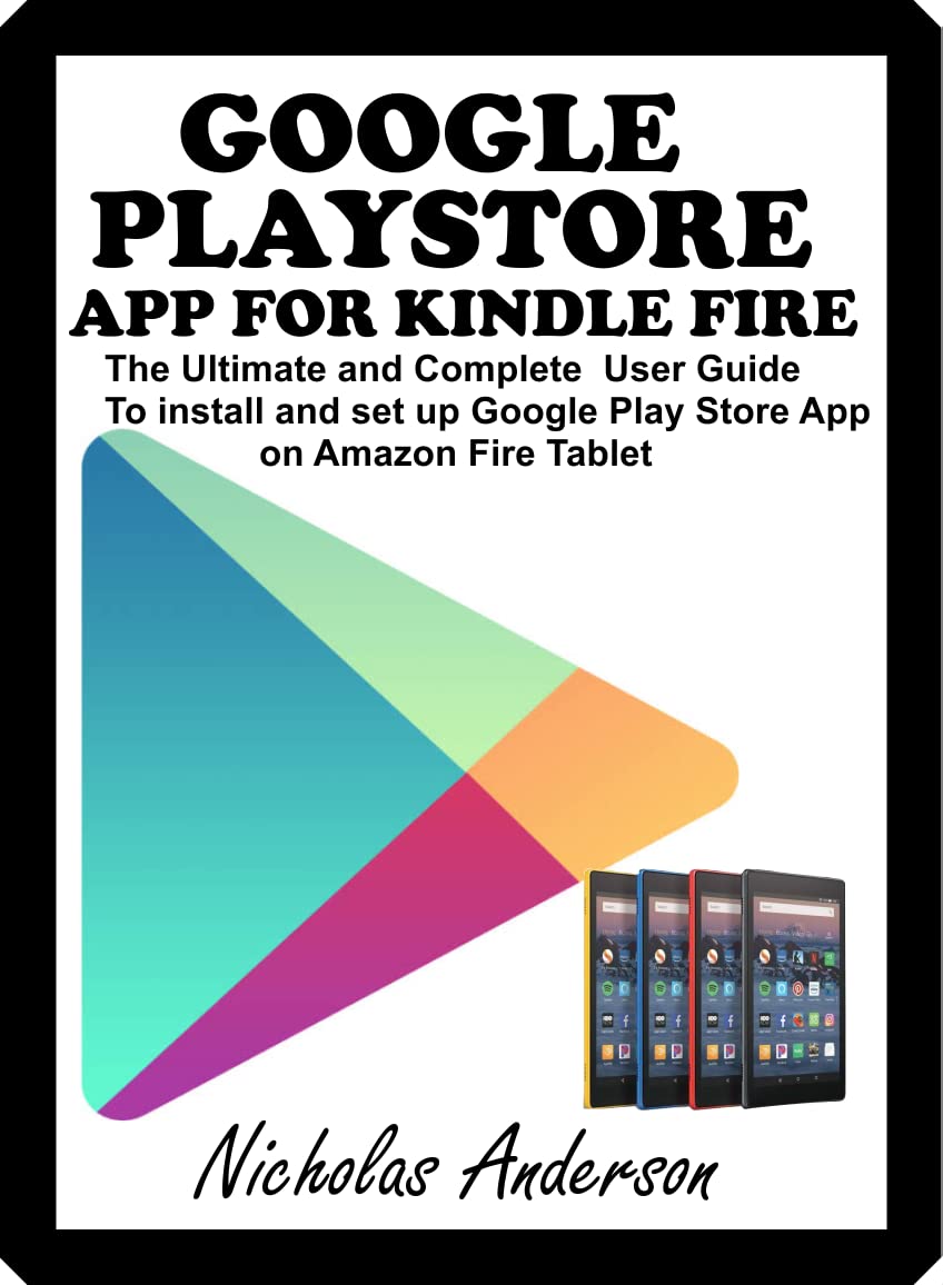 GOOGLE PLAYSTORE APP FOR KINDLE FIRE: The Ultimate and Complete User Guide to Install and Set up Google Play Store App on Amazon Fire Tablet