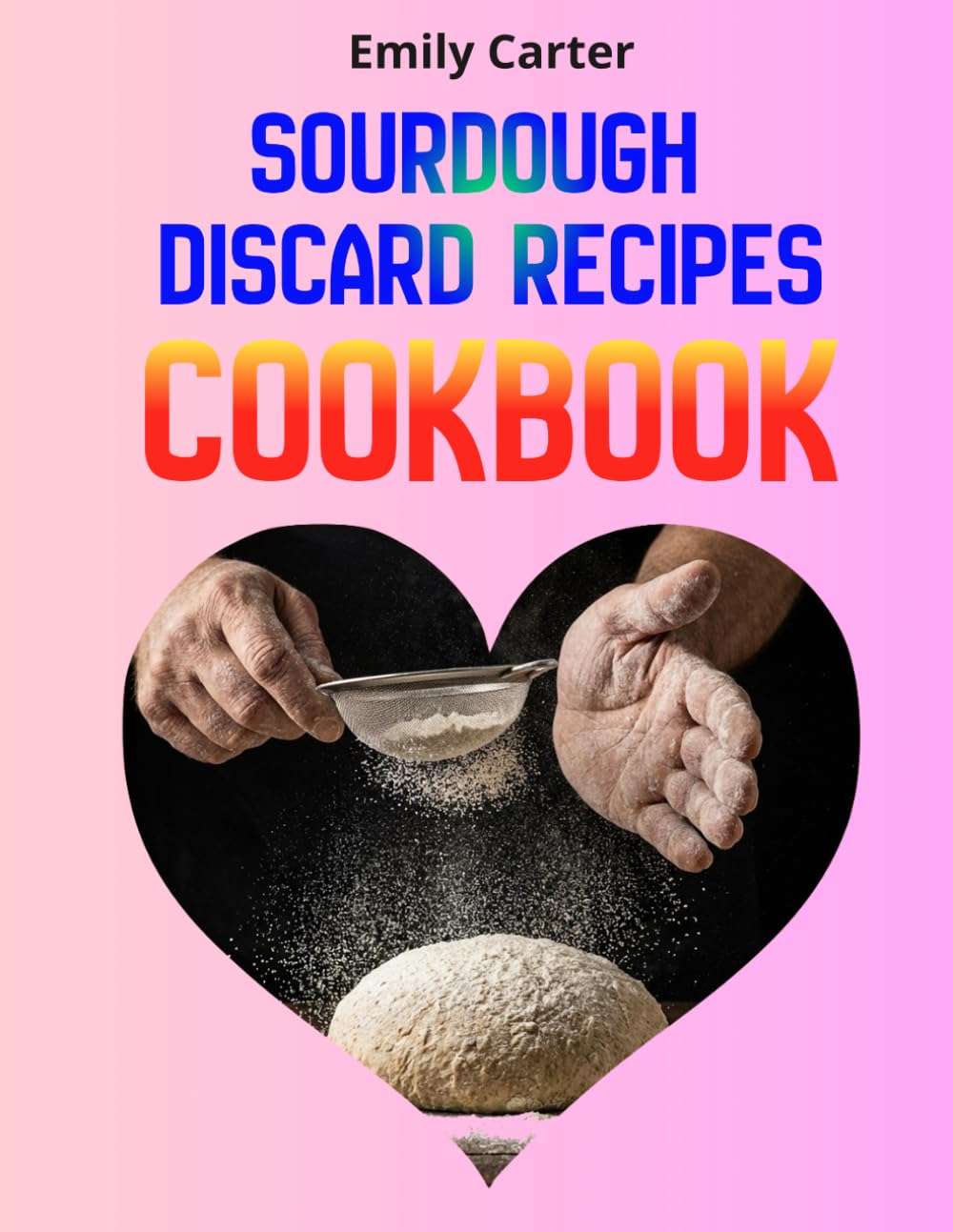 Sourdough Discard Recipes Cookbook: Easy & Quick Zero-Waste Meals for Busy Families Using Sourdough Starter Discard