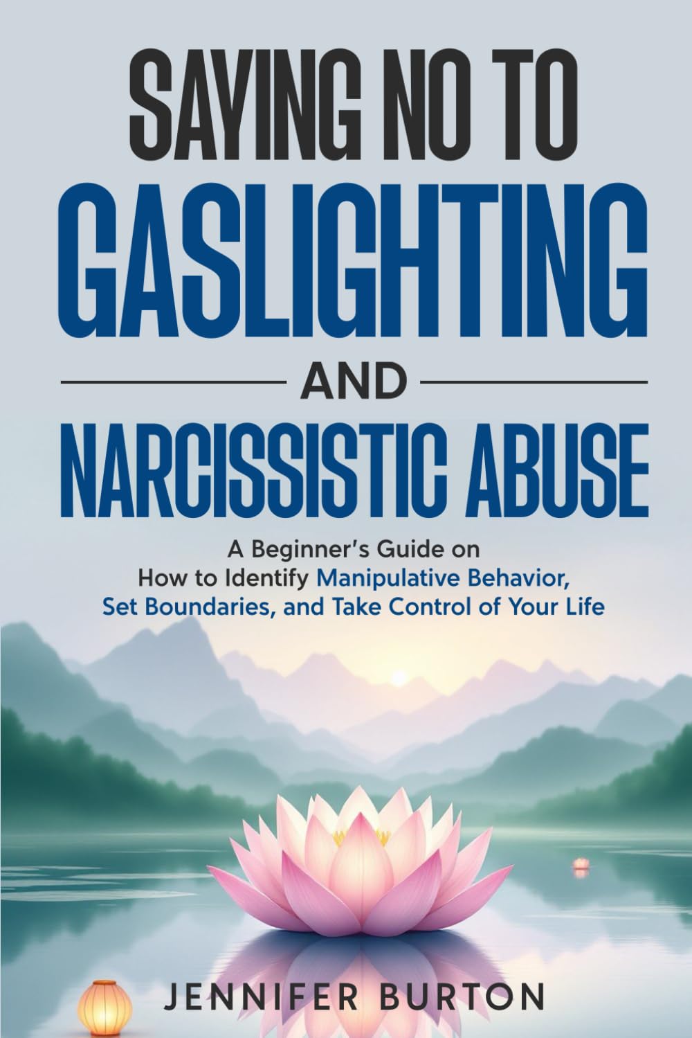 Saying No to Gaslighting and Narcissistic Abuse: A Beginner’s Guide on How to Identify Manipulative Behavior, Set Boundaries, and Take Control of Your Life